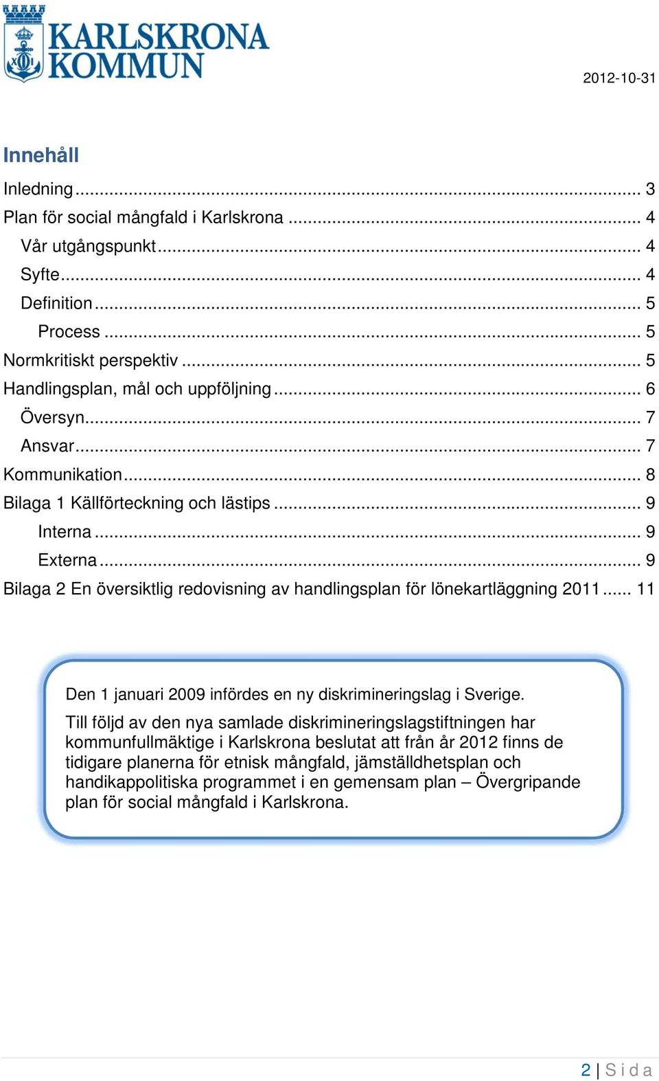 .. 9 Bilaga 2 En översiktlig redovisning av handlingsplan för lönekartläggning 2011... 11 Den 1 januari 2009 infördes en ny diskrimineringslag i Sverige.