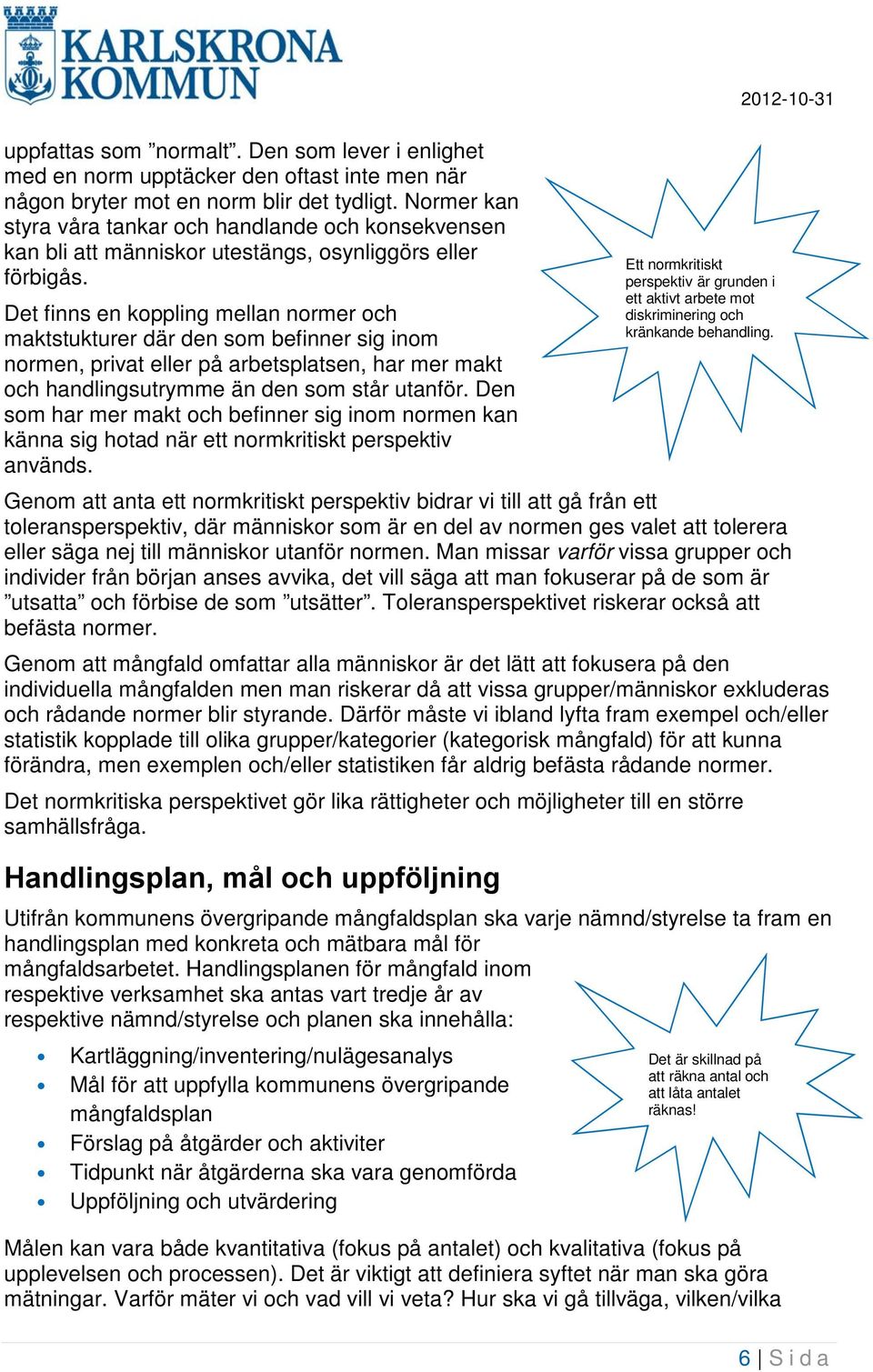 Det finns en koppling mellan normer och maktstukturer där den som befinner sig inom normen, privat eller på arbetsplatsen, har mer makt och handlingsutrymme än den som står utanför.