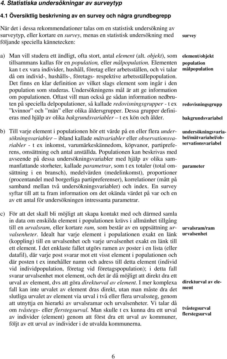 undersökning med följande speciella kännetecken: a) Man vill studera ett ändligt, ofta stort, antal element (alt. objekt), som tillsammans kallas för en population, eller målpopulation.