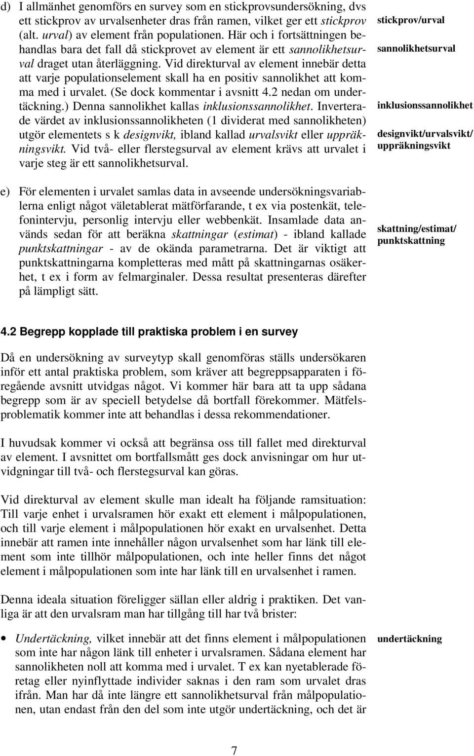 Vid direkturval av element innebär detta att varje populationselement skall ha en positiv sannolikhet att komma med i urvalet. (Se dock kommentar i avsnitt 4.2 nedan om undertäckning.