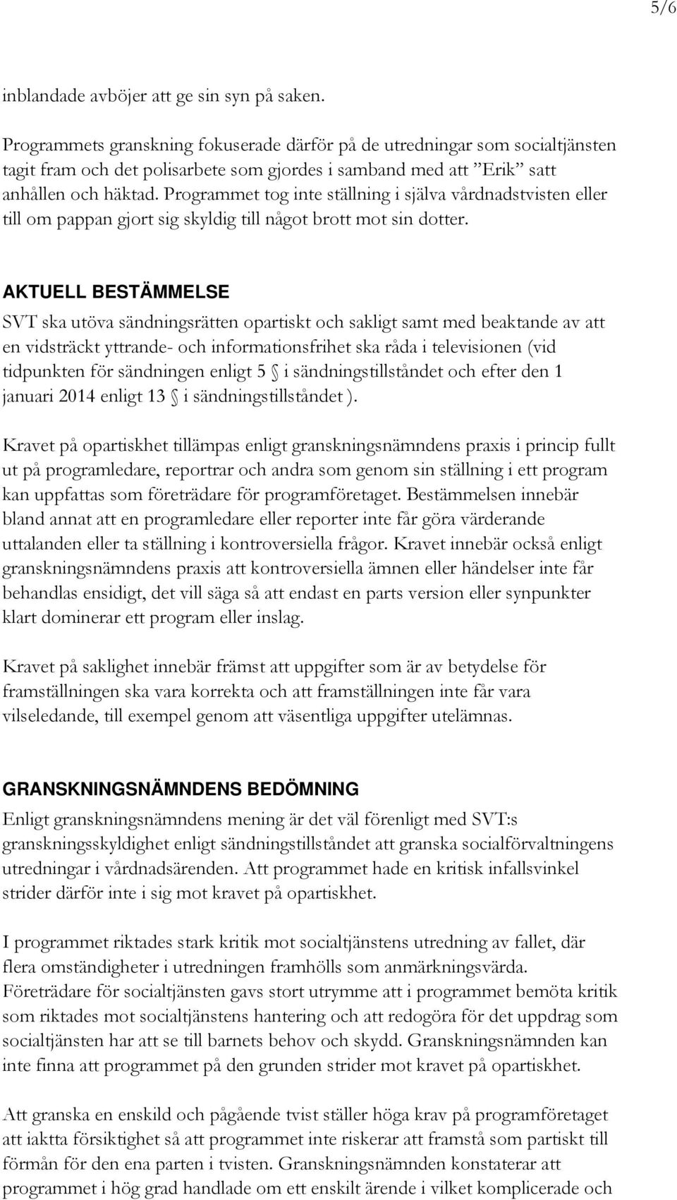 Programmet tog inte ställning i själva vårdnadstvisten eller till om pappan gjort sig skyldig till något brott mot sin dotter.