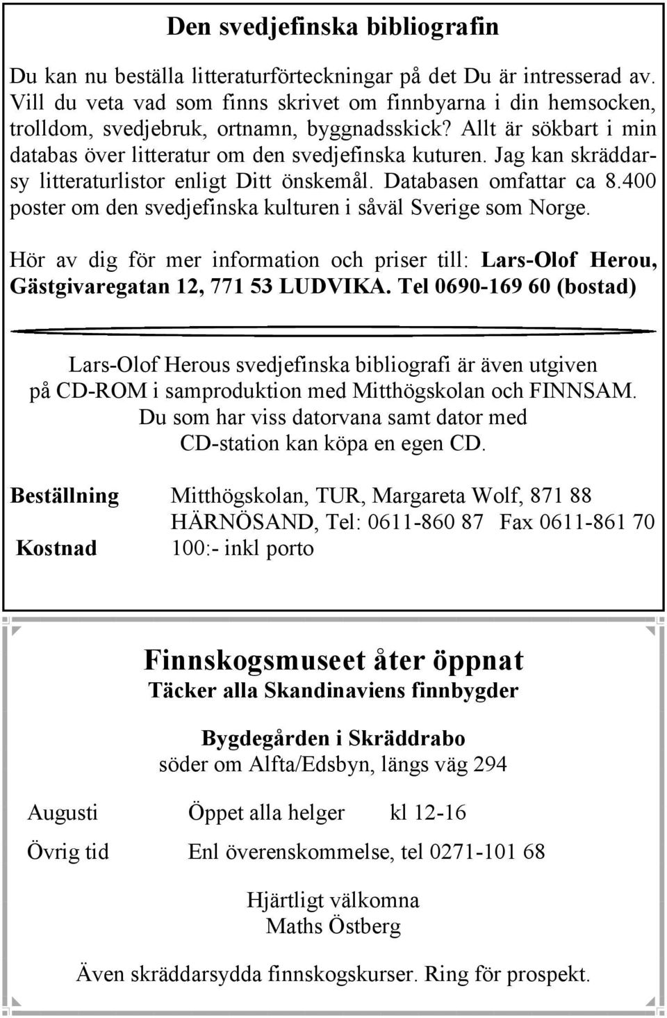 Jag kan skräddarsy litteraturlistor enligt Ditt önskemål. Databasen omfattar ca 8.400 poster om den svedjefinska kulturen i såväl Sverige som Norge.