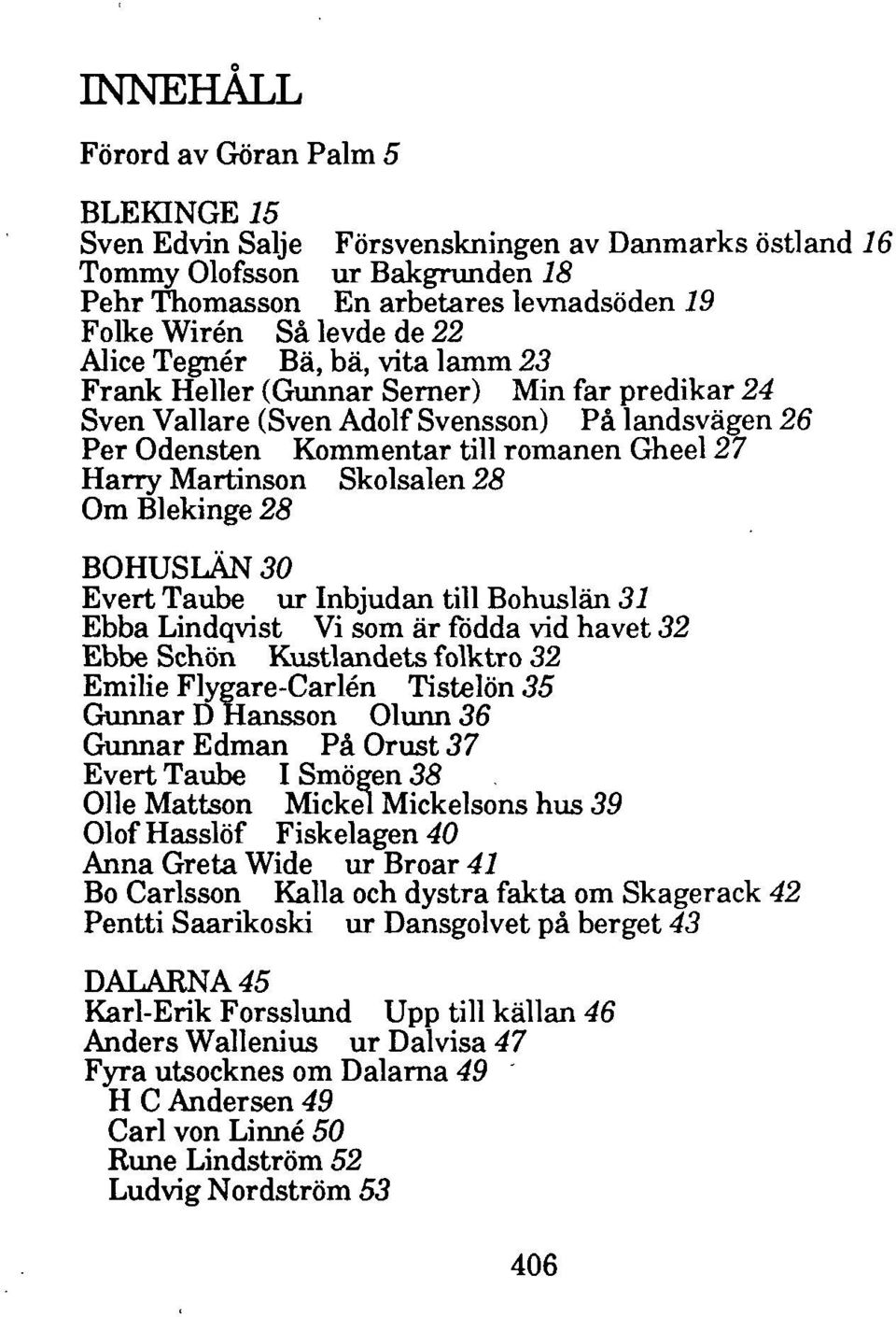 Skolsalen 28 Om Blekinge 28 BOHUSLÄN 30 Evert Taube ur Inbjudan till Bohuslän 31 Ebba Lindqvist Vi som är födda vid havet 32 Ebbe Schön Kustlandets folktro 32 Emilie Flygare-Carlén Tistelön 35 Gunnar