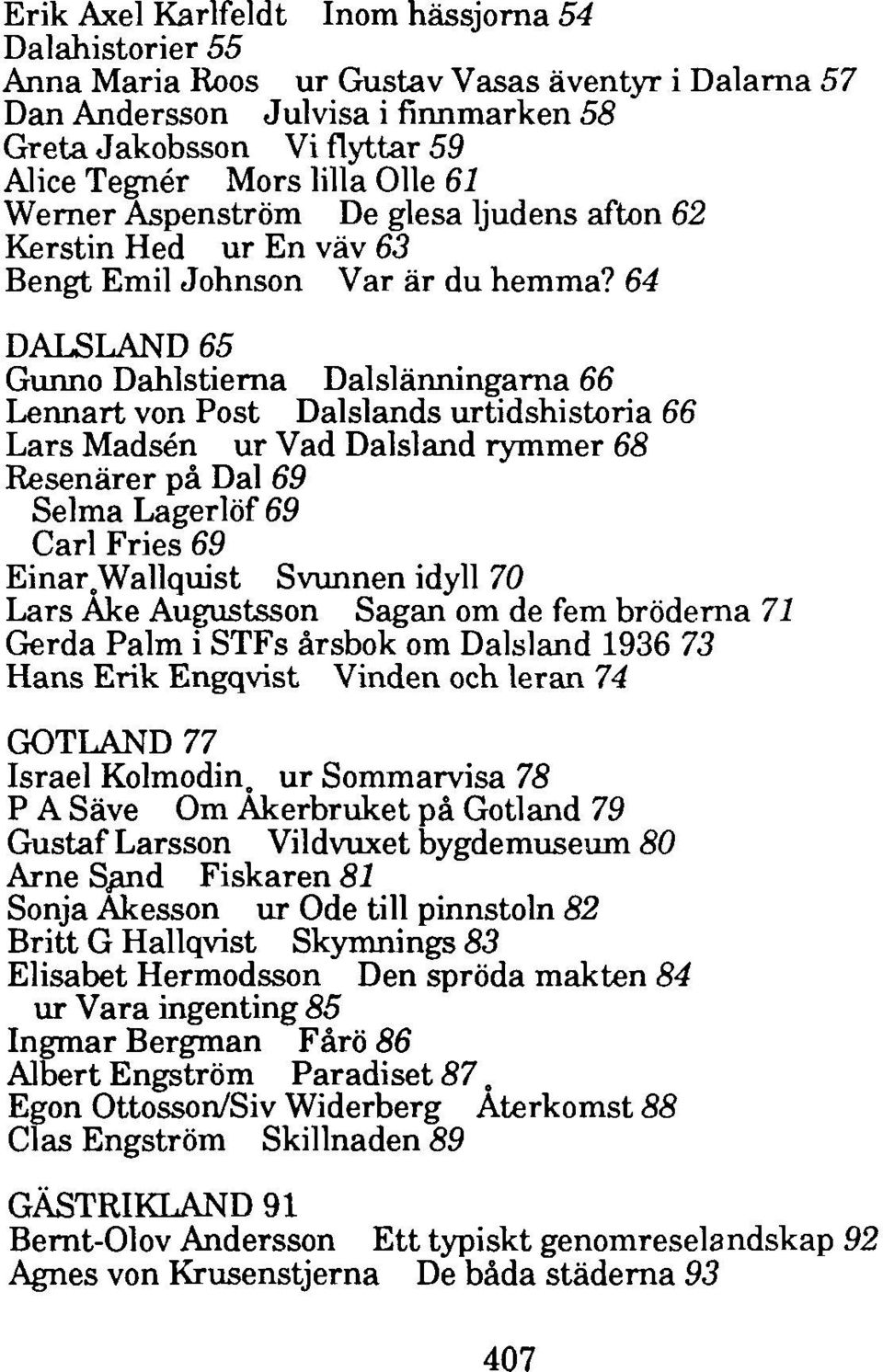 64 DALSLAND 65 Gunno Dahlstierna Dalslänningarna 66 Lennart von Post Dalslands urtidshistoria 66 Lars Madsén ur Vad Dalsland rymmer 68 Resenärer på Dal 69 Selma Lagerlöf 69 Carl Fries 69 Einar.