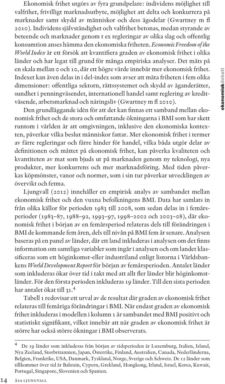 I kolumn 4 och 5 läggs andelen kvinnor i arbetskraften och andelen av den vuxna befolkningen med gymnasieutbildning respektive eftergymnasial utbildning till som ytterligare kontrollvariabler.