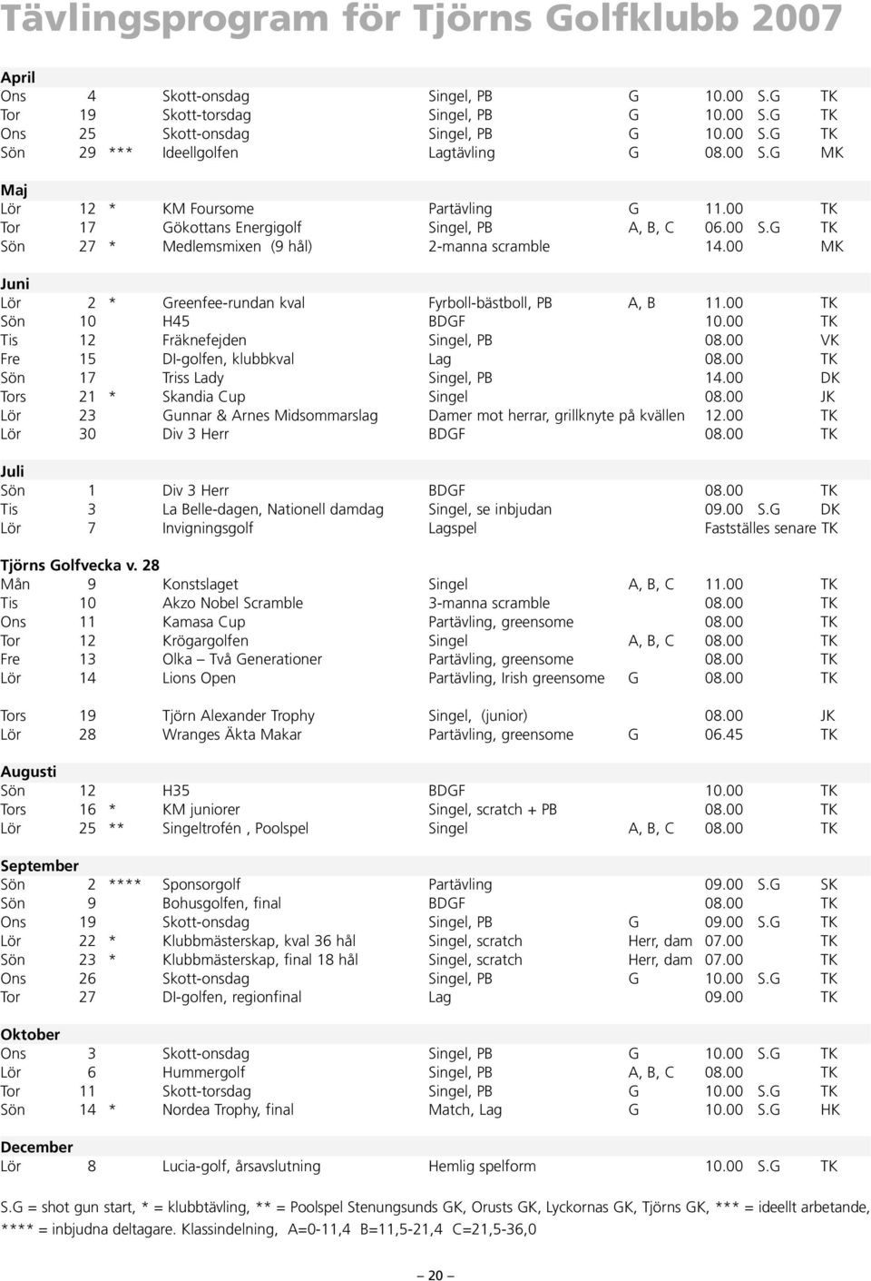 00 MK Juni Lör 2 * Greenfee-rundan kval Fyrboll-bästboll, PB A, B 11.00 TK Sön 10 H45 BDGF 10.00 TK Tis 12 Fräknefejden Singel, PB 08.00 VK Fre 15 DI-golfen, klubbkval Lag 08.