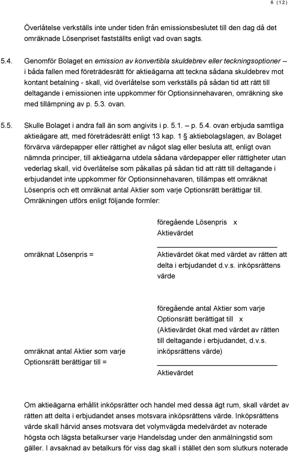 överlåtelse som verkställs på sådan tid att rätt till deltagande i emissionen inte uppkommer för Optionsinnehavaren, omräkning ske med tillämpning av p. 5.