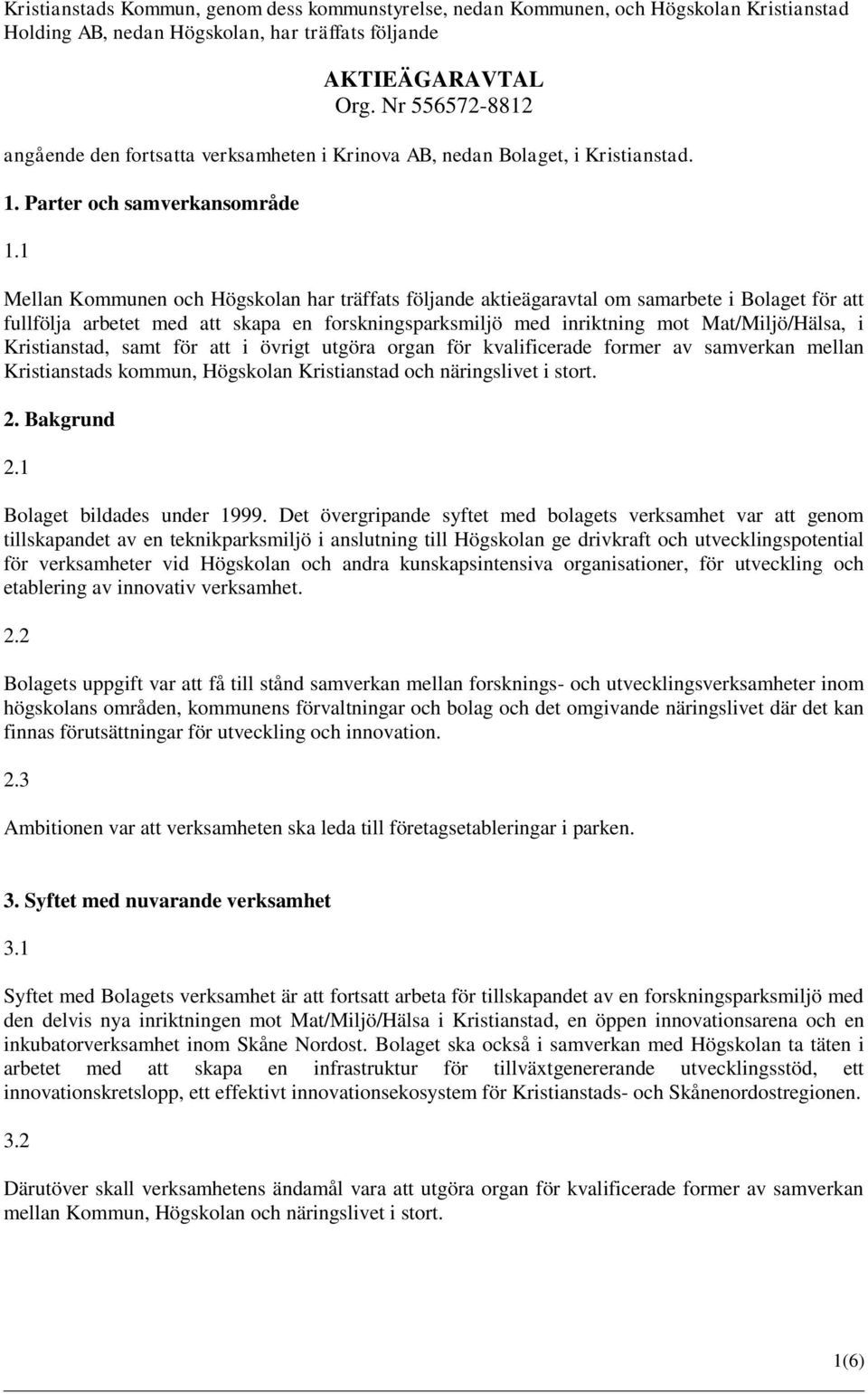 1 Mellan Kommunen och Högskolan har träffats följande aktieägaravtal om samarbete i Bolaget för att fullfölja arbetet med att skapa en forskningsparksmiljö med inriktning mot Mat/Miljö/Hälsa, i