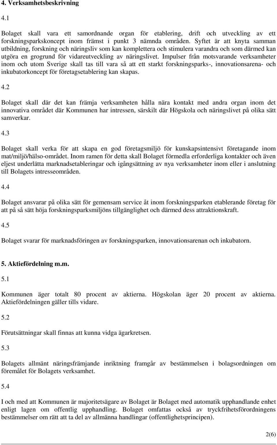 Impulser från motsvarande verksamheter inom och utom Sverige skall tas till vara så att ett starkt forskningsparks-, innovationsarena- och inkubatorkoncept för företagsetablering kan skapas. 4.