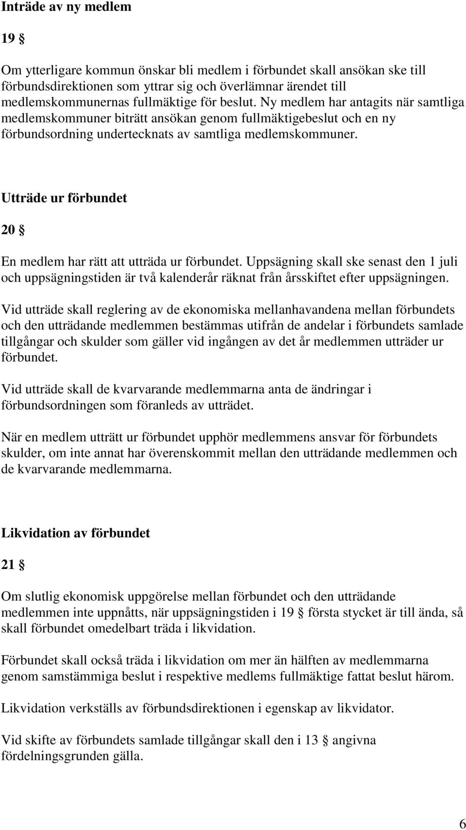 Utträde ur förbundet 20 En medlem har rätt att utträda ur förbundet. Uppsägning skall ske senast den 1 juli och uppsägningstiden är två kalenderår räknat från årsskiftet efter uppsägningen.