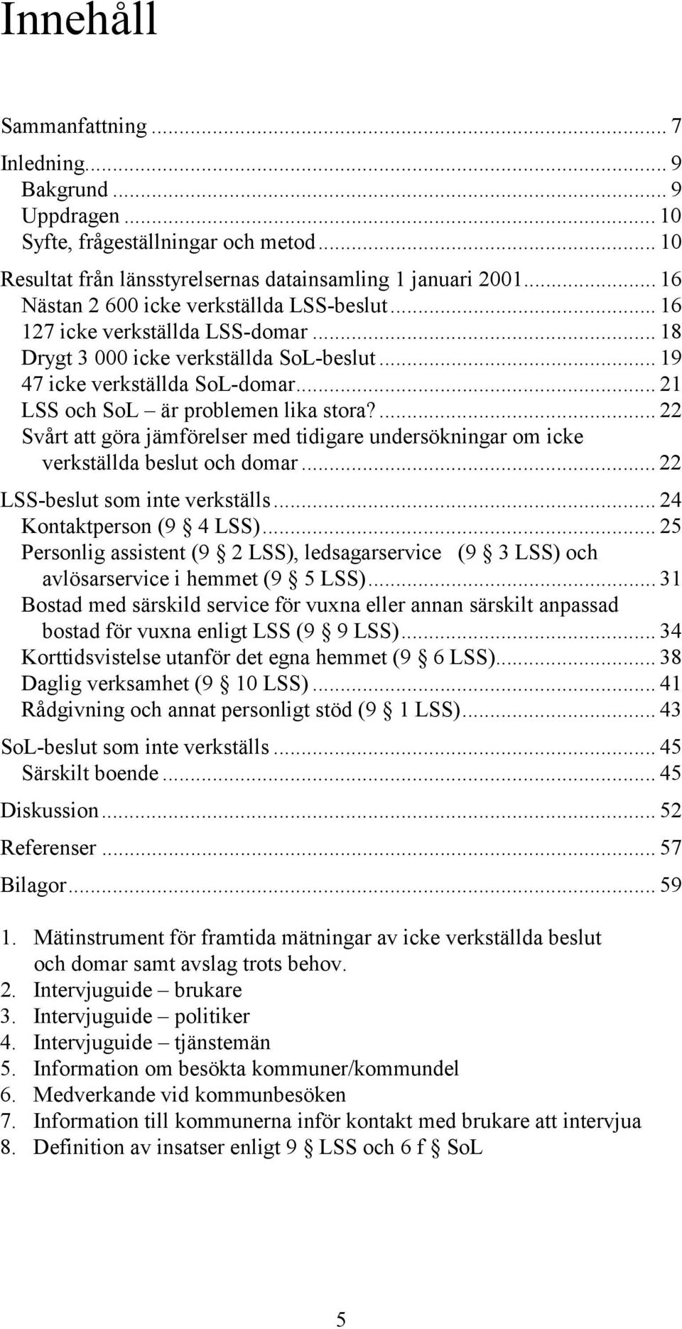 .. 21 LSS och SoL är problemen lika stora?... 22 Svårt att göra jämförelser med tidigare undersökningar om icke verkställda beslut och domar... 22 LSS-beslut som inte verkställs.