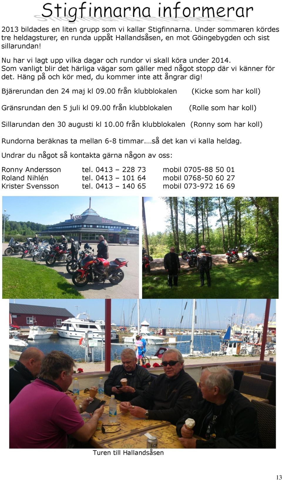 Häng på och kör med, du kommer inte att ångrar dig! Bjärerundan den 24 maj kl 09.00 från klubblokalen Gränsrundan den 5 juli kl 09.