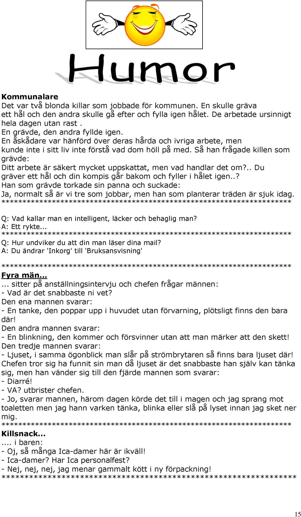 Så han frågade killen som grävde: Ditt arbete är säkert mycket uppskattat, men vad handlar det om?.. Du gräver ett hål och din kompis går bakom och fyller i hålet igen.