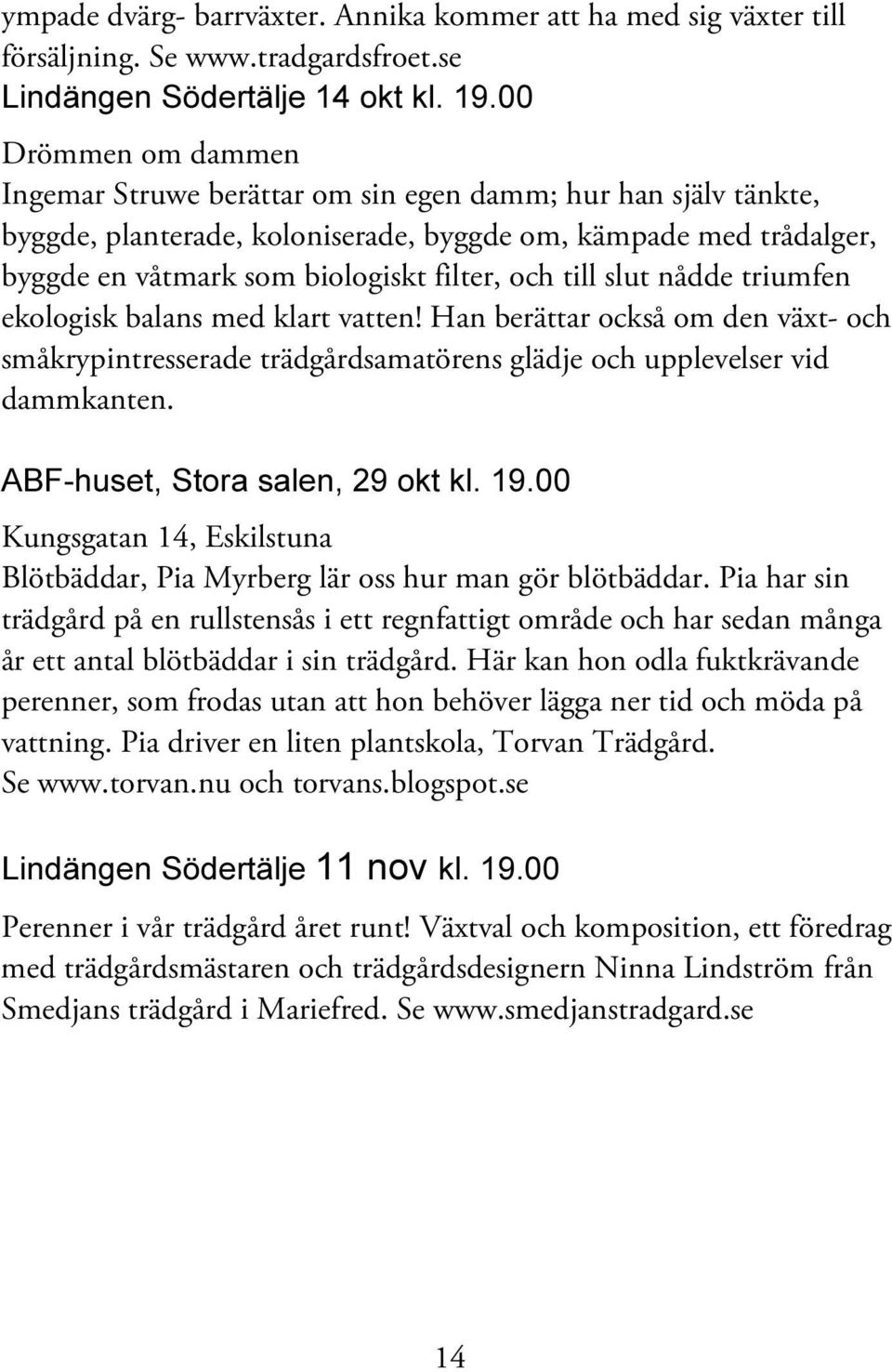 till slut nådde triumfen ekologisk balans med klart vatten! Han berättar också om den växt- och småkrypintresserade trädgårdsamatörens glädje och upplevelser vid dammkanten.