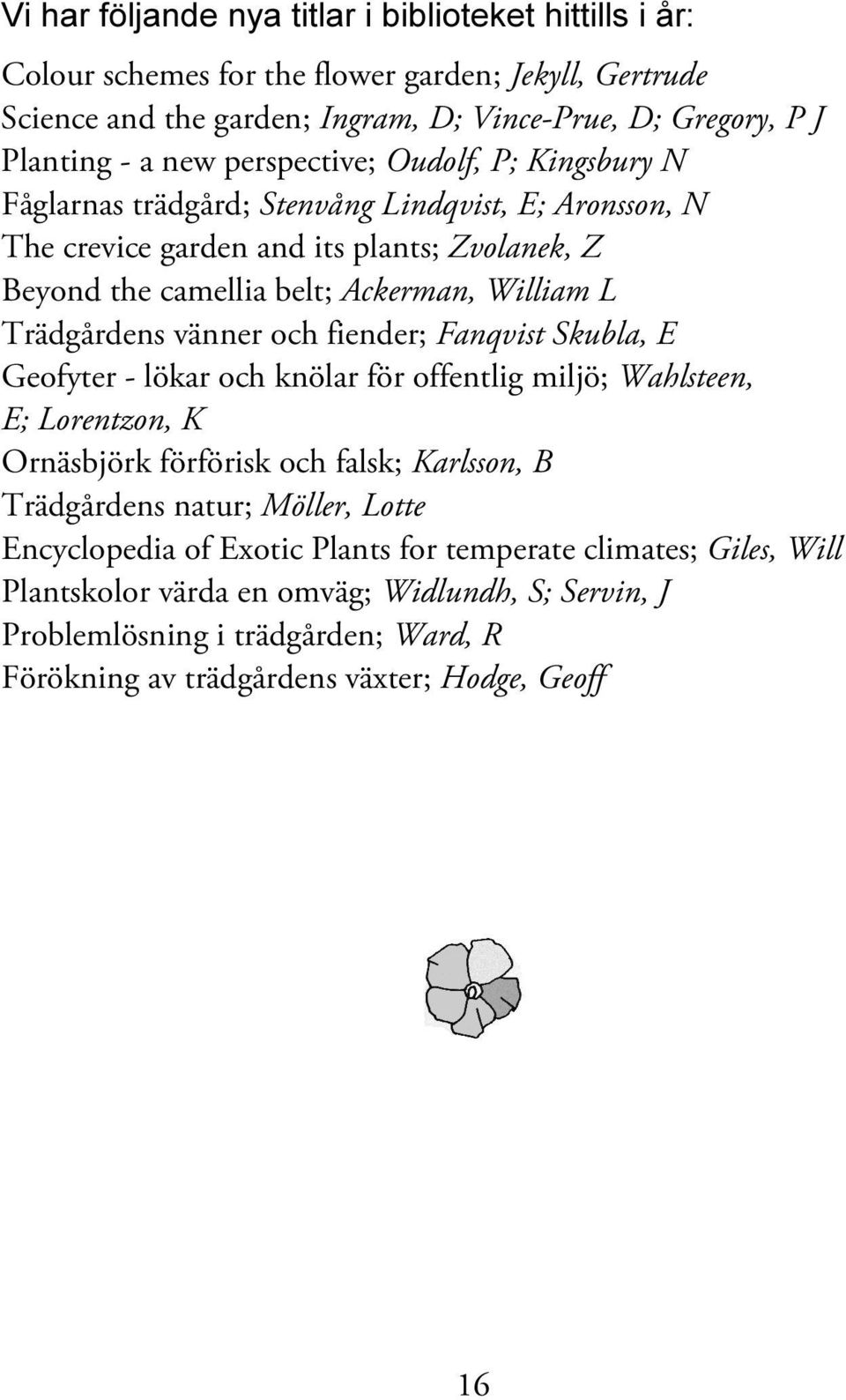 vänner och fiender; Fanqvist Skubla, E Geofyter - lökar och knölar för offentlig miljö; Wahlsteen, E; Lorentzon, K Ornäsbjörk förförisk och falsk; Karlsson, B Trädgårdens natur; Möller, Lotte