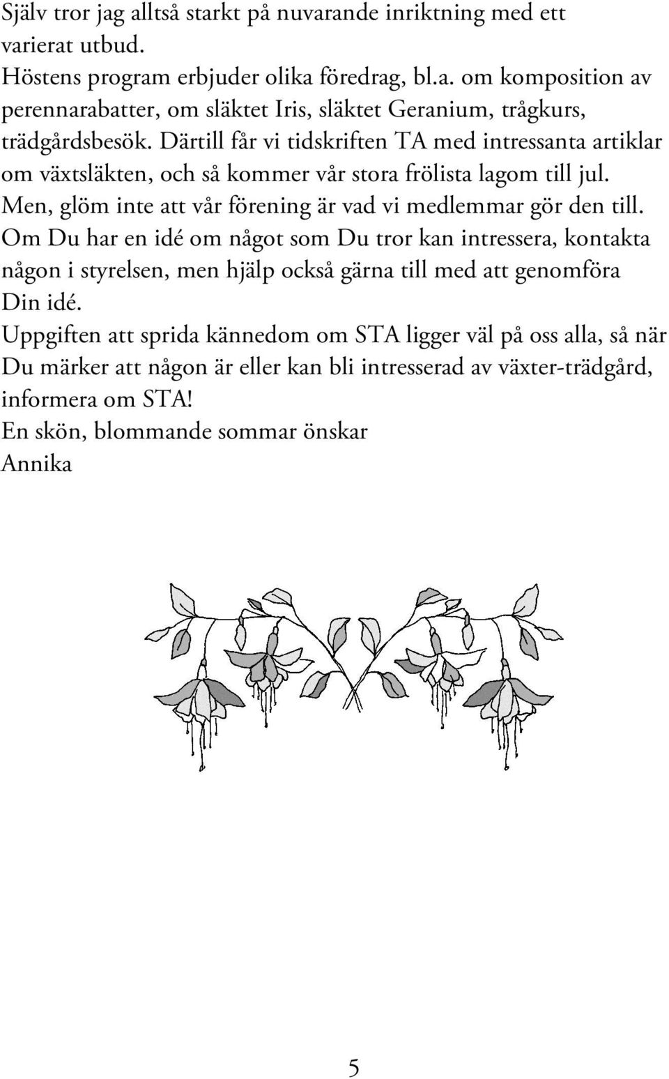 Om Du har en idé om något som Du tror kan intressera, kontakta någon i styrelsen, men hjälp också gärna till med att genomföra Din idé.