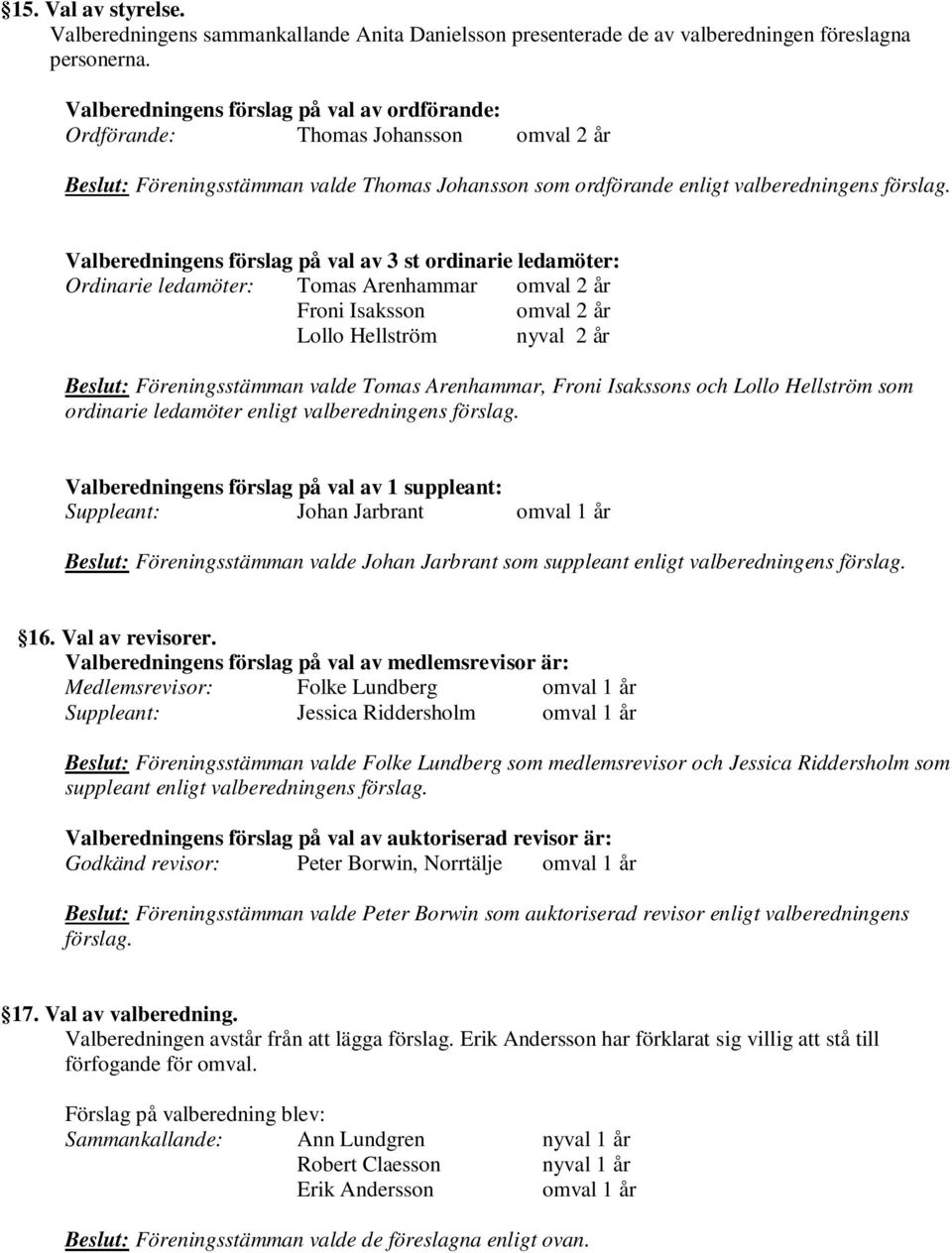 Valberedningens förslag på val av 3 st ordinarie ledamöter: Ordinarie ledamöter: Tomas Arenhammar omval 2 år Froni Isaksson omval 2 år Lollo Hellström nyval 2 år Beslut: Föreningsstämman valde Tomas