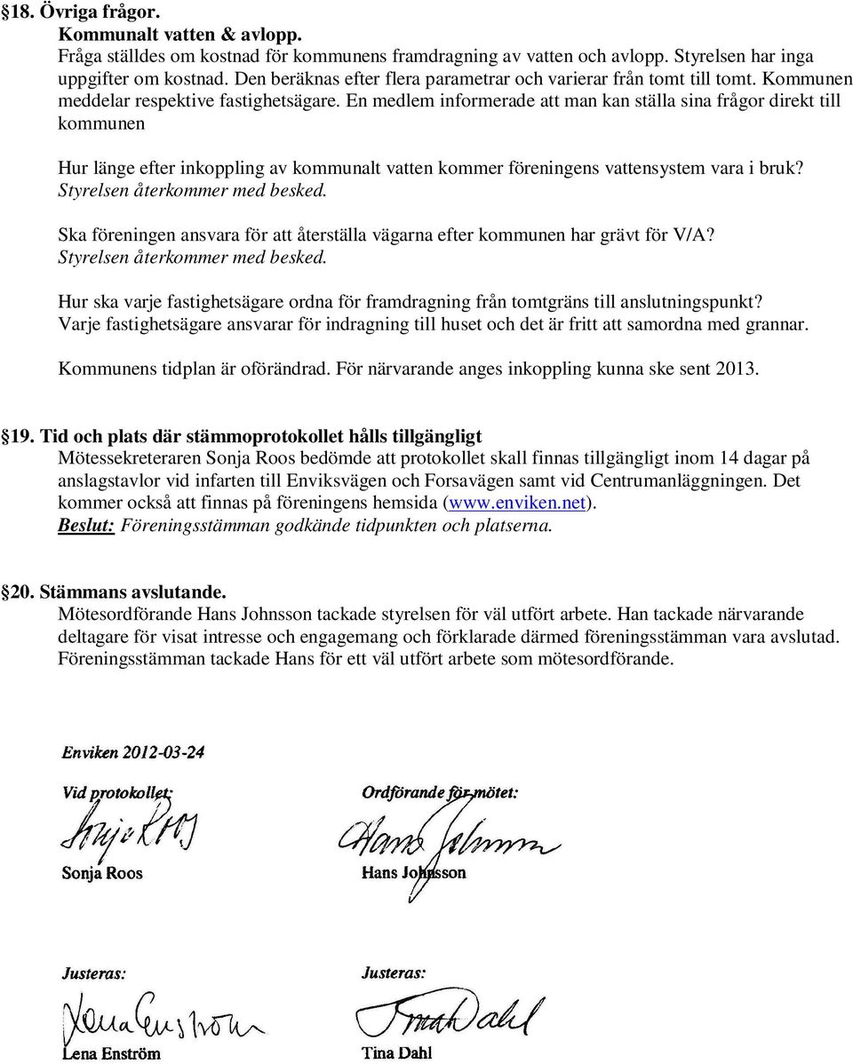 En medlem informerade att man kan ställa sina frågor direkt till kommunen Hur länge efter inkoppling av kommunalt vatten kommer föreningens vattensystem vara i bruk? Styrelsen återkommer med besked.