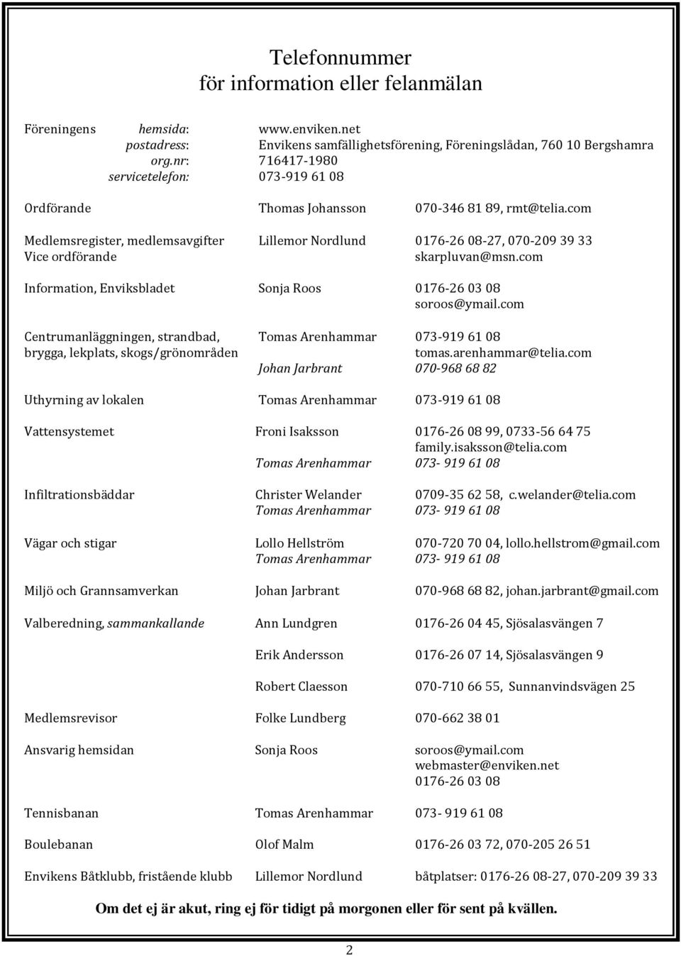 com Medlemsregister, medlemsavgifter Lillemor Nordlund 0176-2608-27, 070-2093933 Vice ordförande skarpluvan@msn.com Information, Enviksbladet Sonja Roos 0176-260308 soroos@ymail.