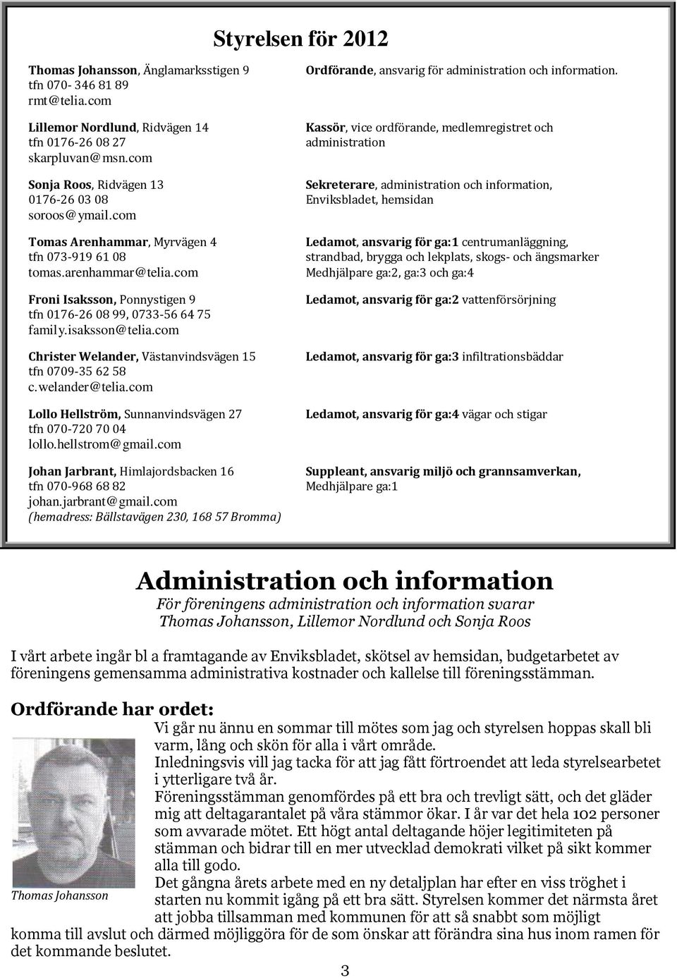 Kassör, vice ordförande, medlemregistret och administration Sonja Roos, Ridvägen 13 Sekreterare, administration och information, 0176-260308 Enviksbladet, hemsidan soroos@ymail.