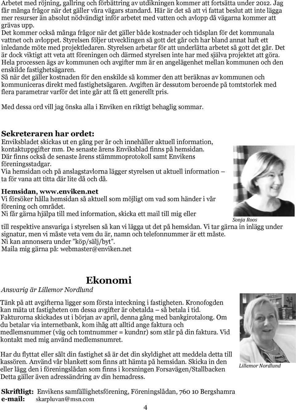Det kommer också många frågor när det gäller både kostnader och tidsplan för det kommunala vattnet och avloppet.