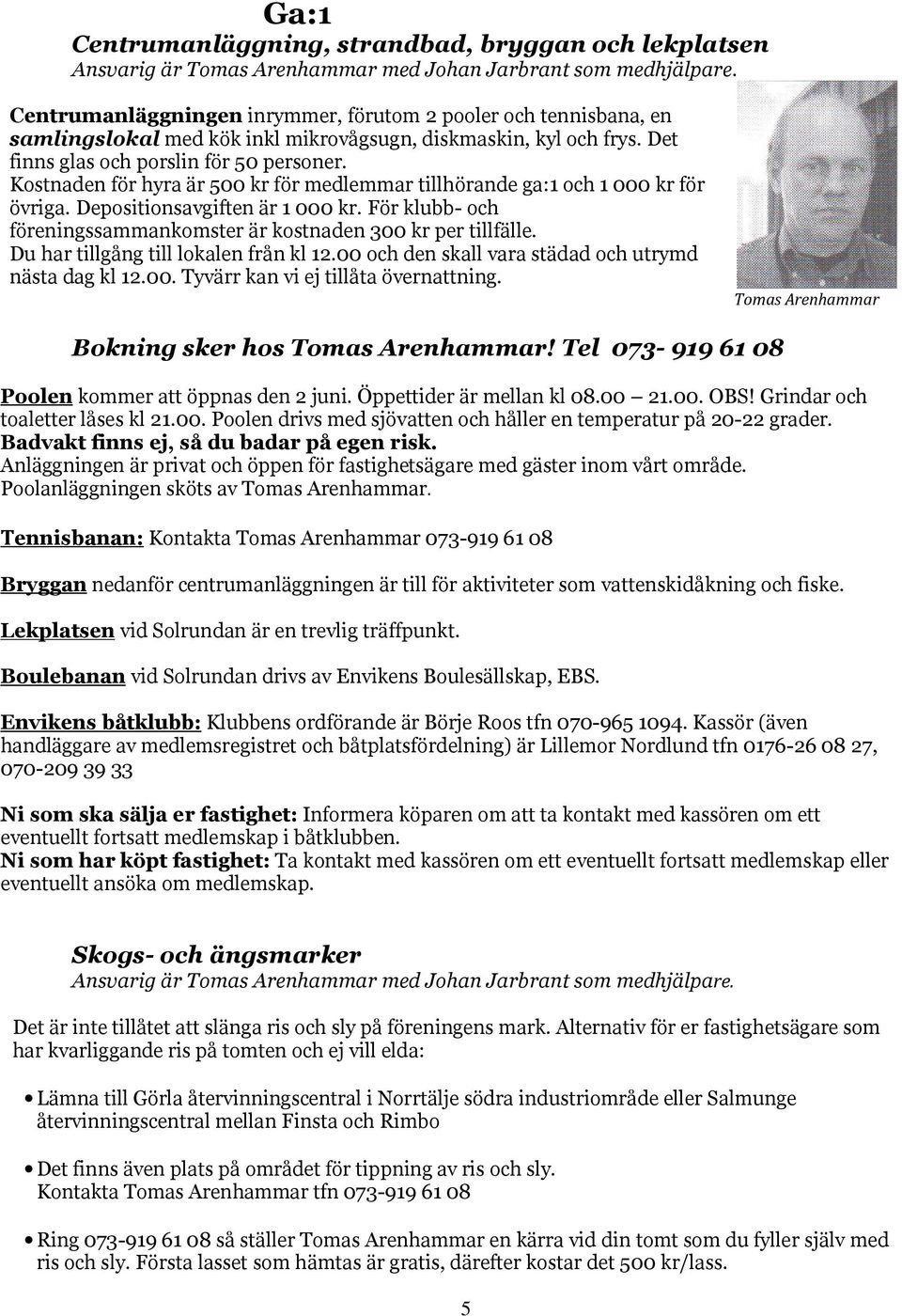 Kostnaden för hyra är 500 kr för medlemmar tillhörande ga:1 och 1 000 kr för övriga. Depositionsavgiften är 1 000 kr. För klubb- och föreningssammankomster är kostnaden 300 kr per tillfälle.
