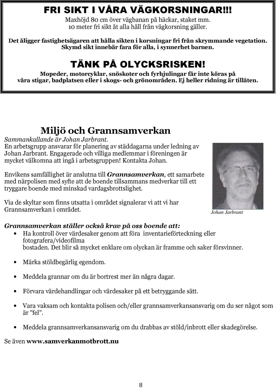 Mopeder, motorcyklar, snöskoter och fyrhjulingar får inte köras på våra stigar, badplatsen eller i skogs- och grönområden. Ej heller ridning är tillåten.