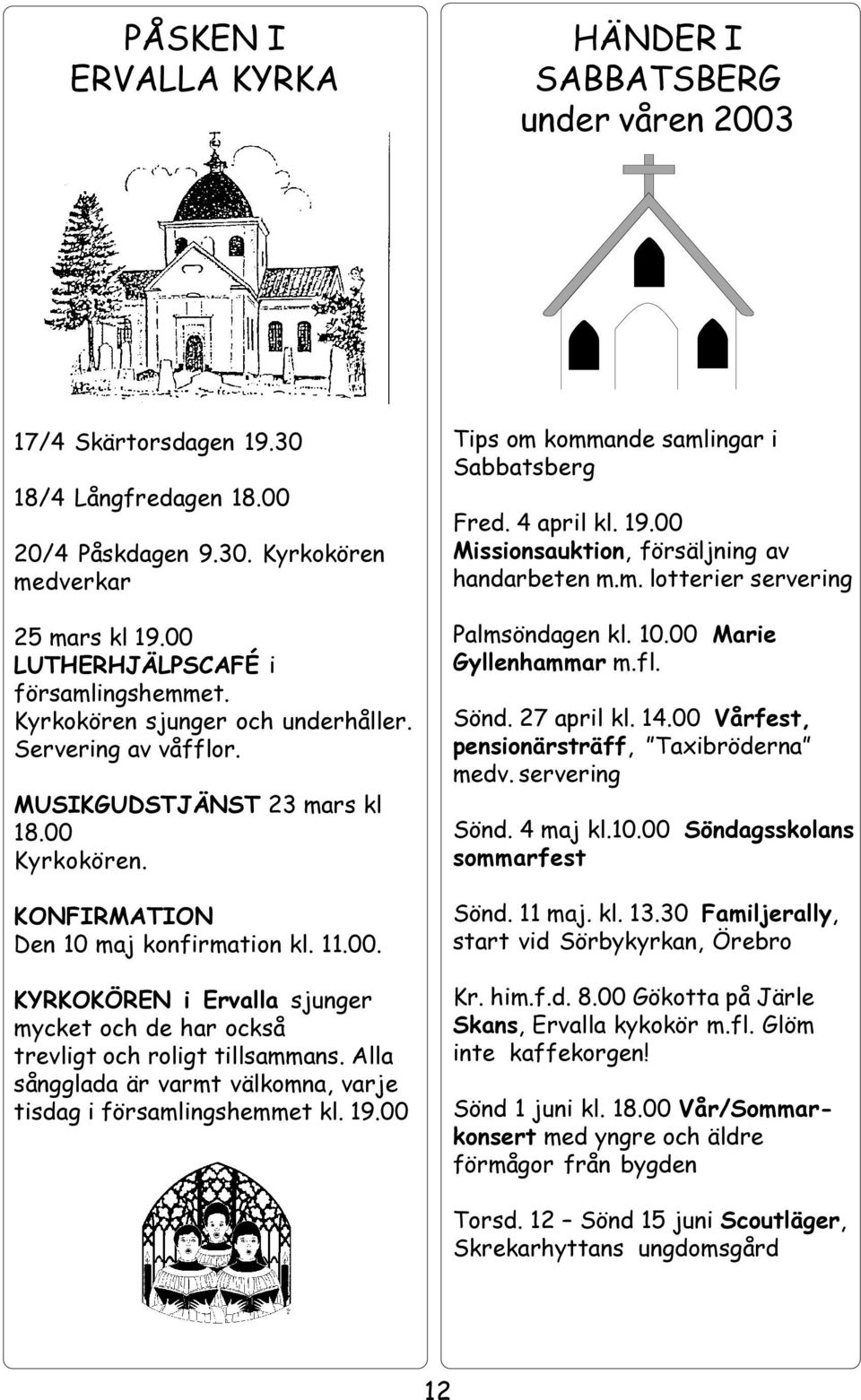 Alla sångglada är varmt välkomna, varje tisdag i församlingshemmet kl. 19.00 Tips om kommande samlingar i Sabbatsberg Fred. 4 april kl. 19.00 Missionsauktion, försäljning av handarbeten m.m. lotterier servering Palmsöndagen kl.