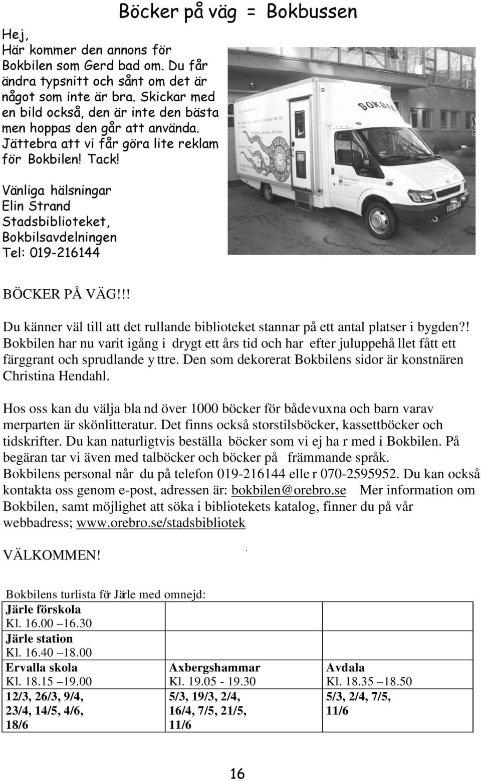 Vänliga hälsningar Elin Strand Stadsbiblioteket, Bokbilsavdelningen Tel: 019-216144 Böcker på väg = Bokbussen BÖCKER PÅ VÄG!