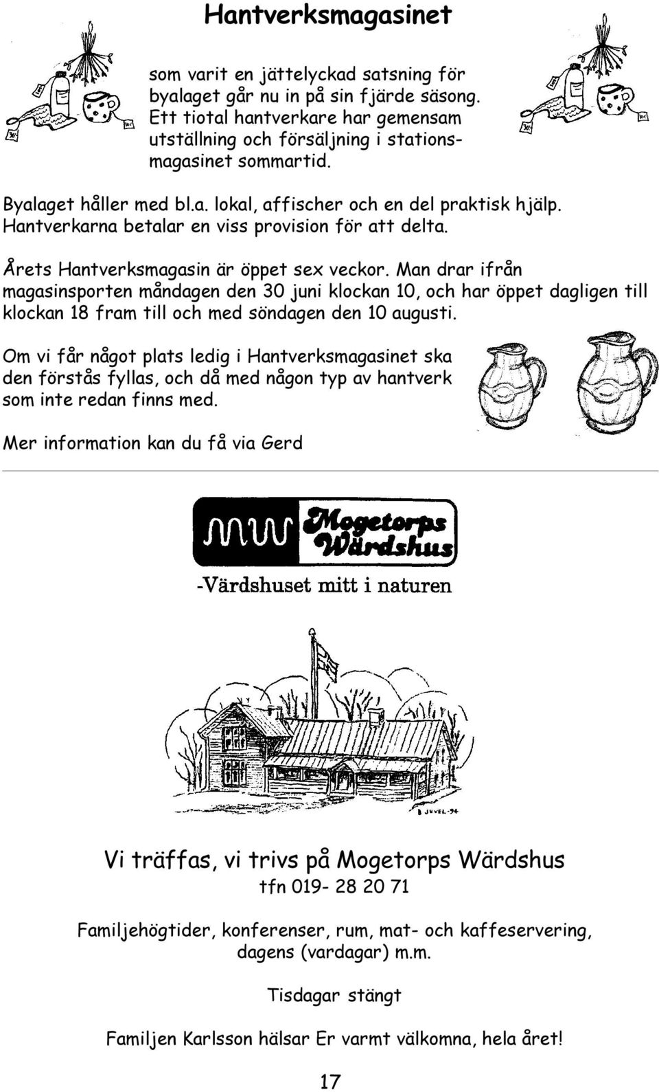 Man drar ifrån magasinsporten måndagen den 30 juni klockan 10, och har öppet dagligen till klockan 18 fram till och med söndagen den 10 augusti.