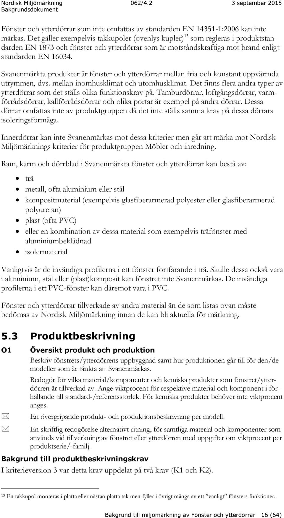 Svanenmärkta produkter är fönster och ytterdörrar mellan fria och konstant uppvärmda utrymmen, dvs. mellan inomhusklimat och utomhusklimat.