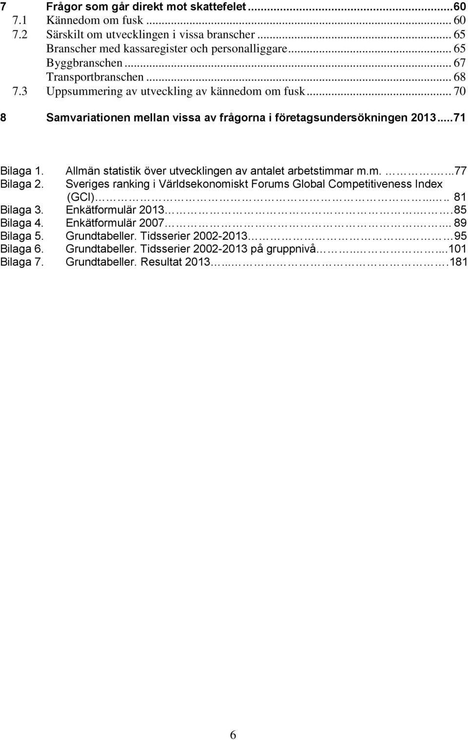 .. 71 Bilg 1. Allmän sttistik övr utvklingn v ntlt rtstimmr m.m.....77 Bilg 2. Svrigs rnking i Värlskonomiskt Forums Glol Comptitivnss Inx (GCI).