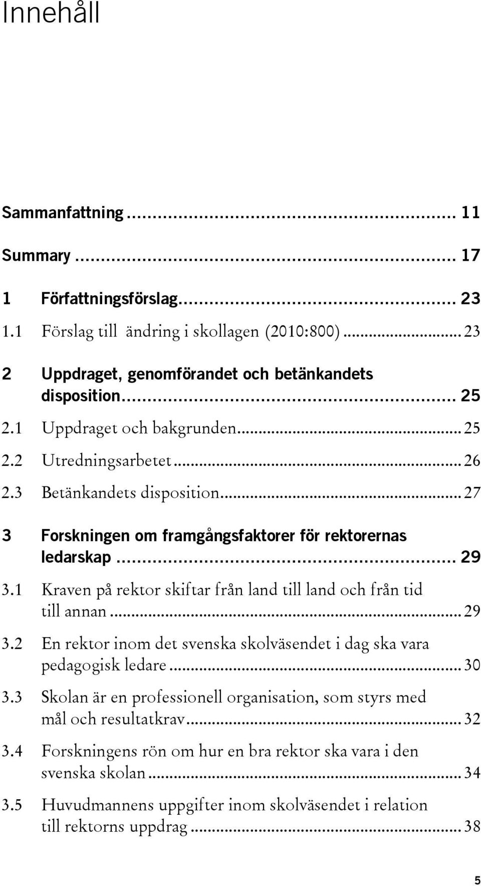 1 Kraven på rektor skiftar från land till land och från tid till annan... 29 3.2 En rektor inom det svenska skolväsendet i dag ska vara pedagogisk ledare... 30 3.