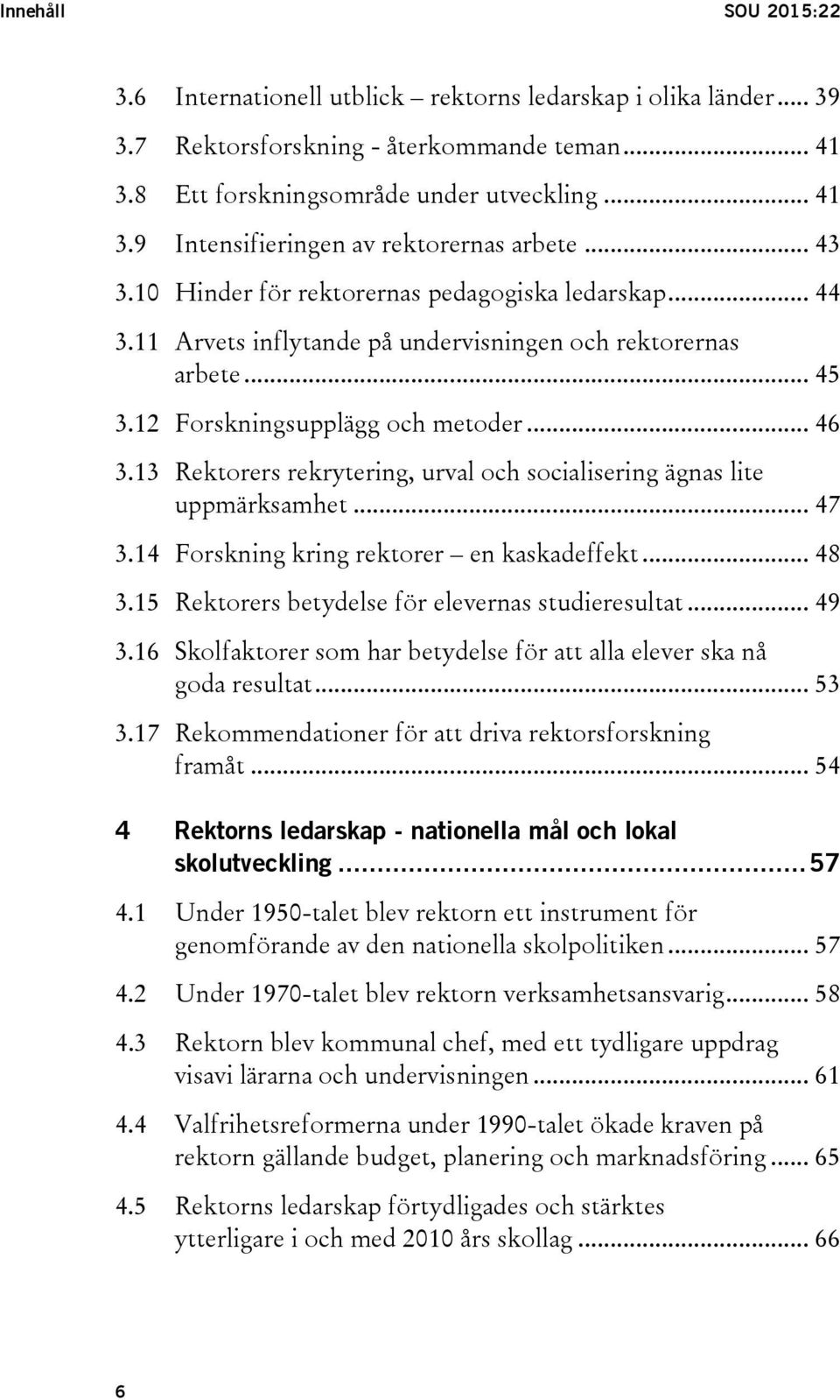 13 Rektorers rekrytering, urval och socialisering ägnas lite uppmärksamhet... 47 3.14 Forskning kring rektorer en kaskadeffekt... 48 3.15 Rektorers betydelse för elevernas studieresultat... 49 3.