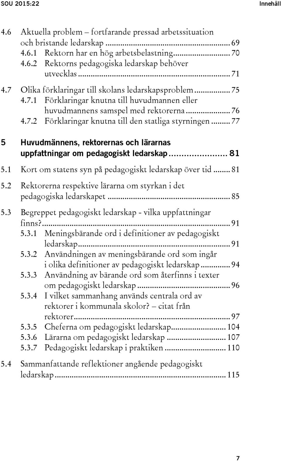 .. 77 5 Huvudmännens, rektorernas och lärarnas uppfattningar om pedagogiskt ledarskap... 81 5.1 Kort om statens syn på pedagogiskt ledarskap över tid... 81 5.2 Rektorerna respektive lärarna om styrkan i det pedagogiska ledarskapet.