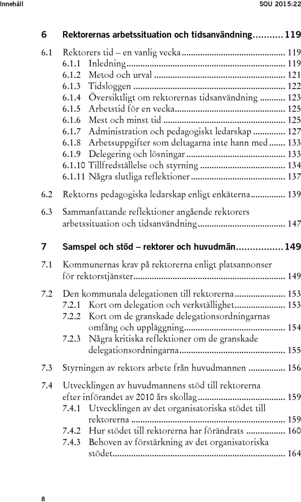 .. 133 6.1.10 Tillfredställelse och styrning... 134 6.1.11 Några slutliga reflektioner... 137 6.2 Rektorns pedagogiska ledarskap enligt enkäterna... 139 6.