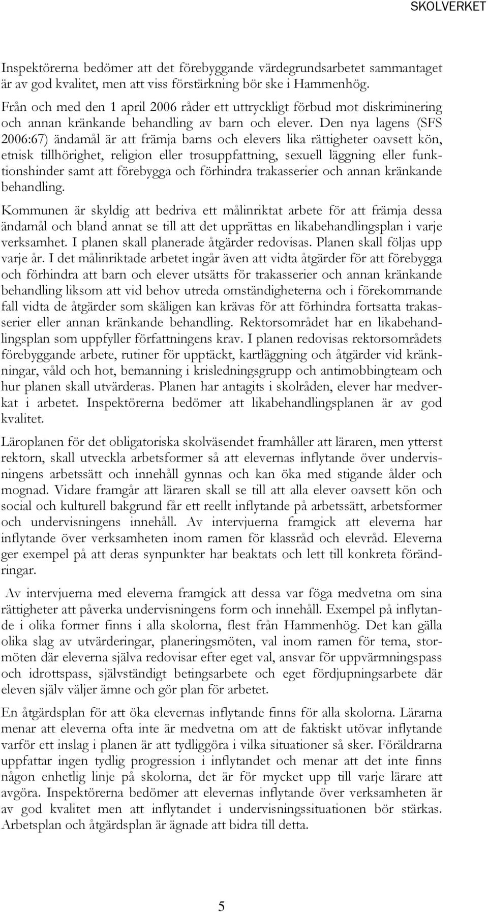 Den nya lagens (SFS 2006:67) ändamål är att främja barns och elevers lika rättigheter oavsett kön, etnisk tillhörighet, religion eller trosuppfattning, sexuell läggning eller funktionshinder samt att