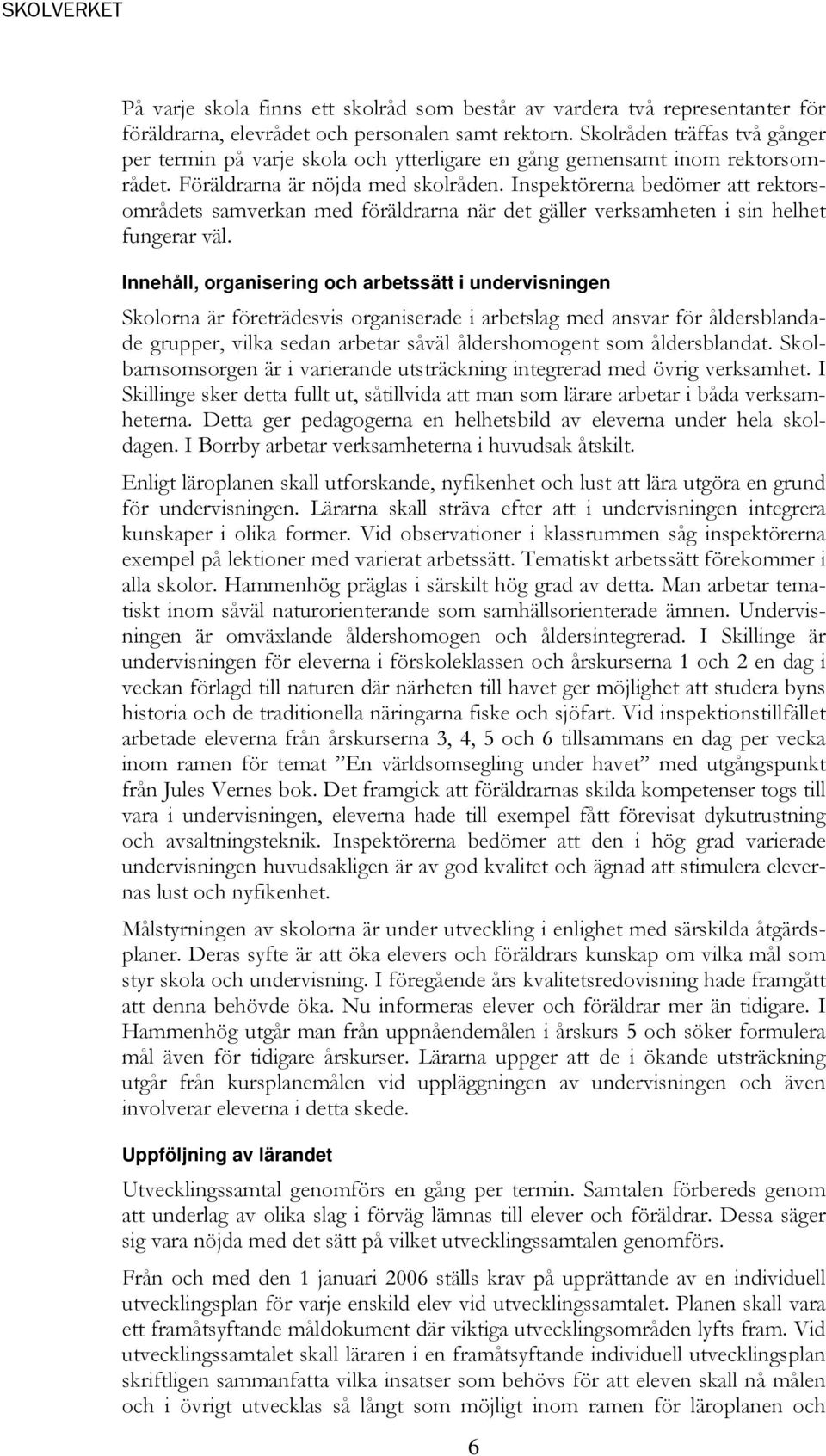 Inspektörerna bedömer att rektorsområdets samverkan med föräldrarna när det gäller verksamheten i sin helhet fungerar väl.