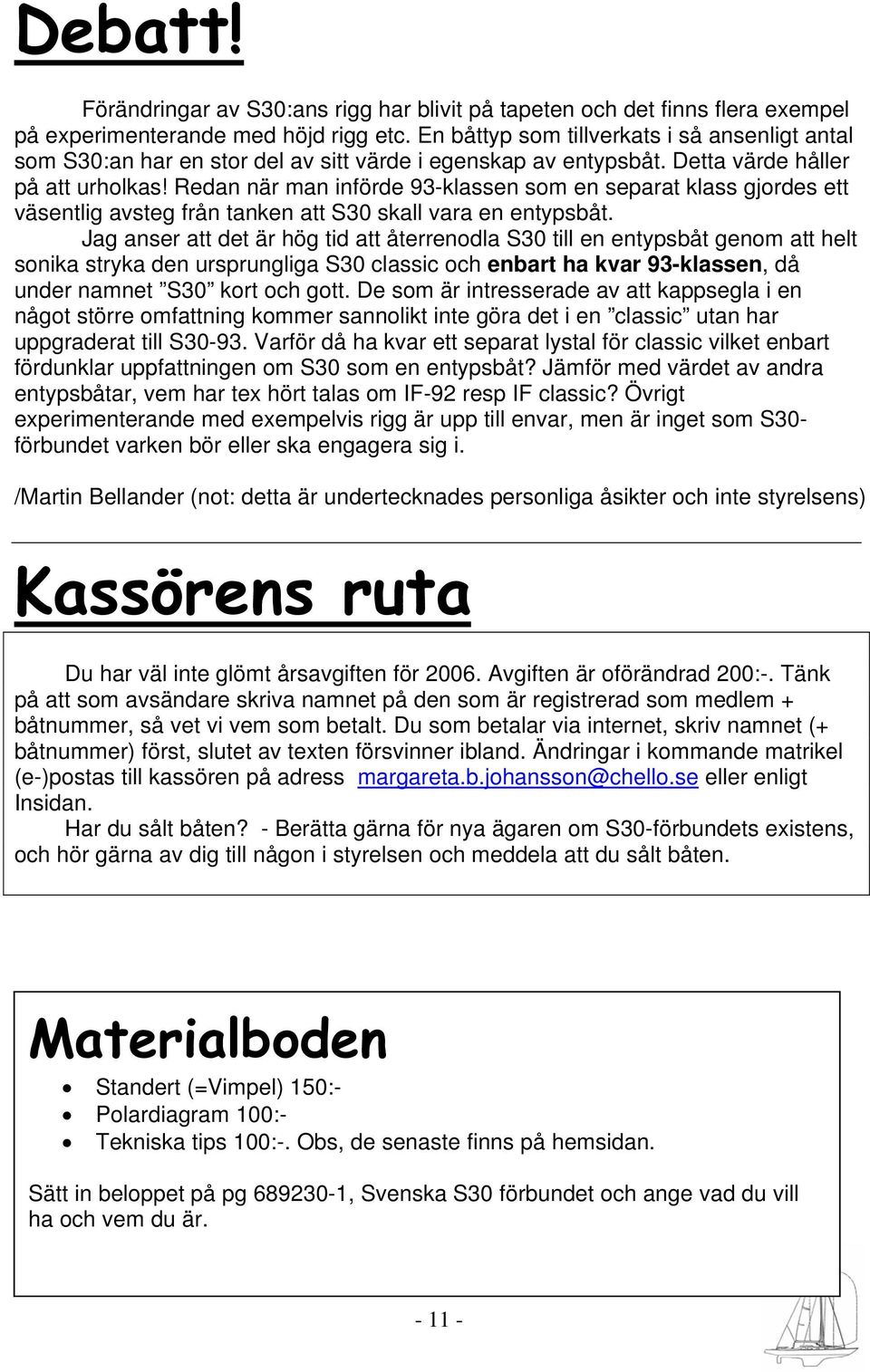 Redan när man införde 93-klassen som en separat klass gjordes ett väsentlig avsteg från tanken att S30 skall vara en entypsbåt.