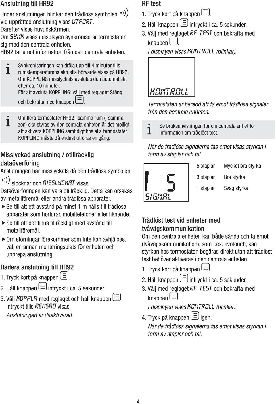 Synkronserngen kan dröja upp tll 4 mnuter tlls rumstemperaturens aktuella börvärde vsas på HR92. Om KOPPLING msslyckats avslutas den automatskt efter ca. mnuter. För att avsluta KOPPLING: välj med reglaget Stäng och bekräfta med knappen.
