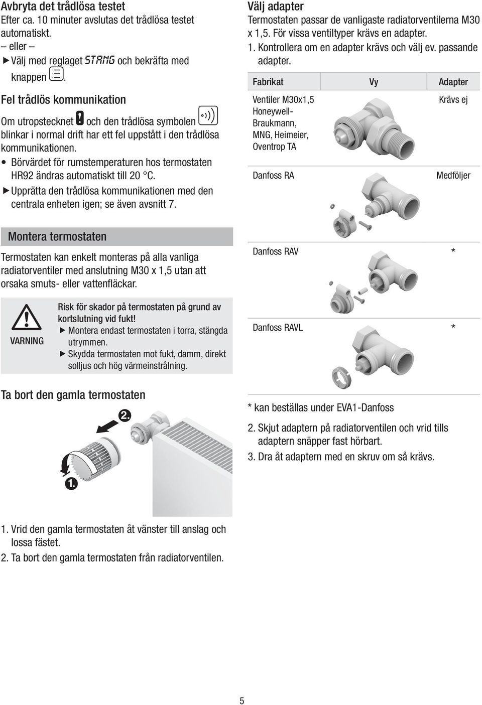 Börvärdet för rumstemperaturen hos termostaten HR92 ändras automatskt tll 2 C. fupprätta f den trådlösa kommunkatonen med den centrala enheten gen; se även avsntt 7.