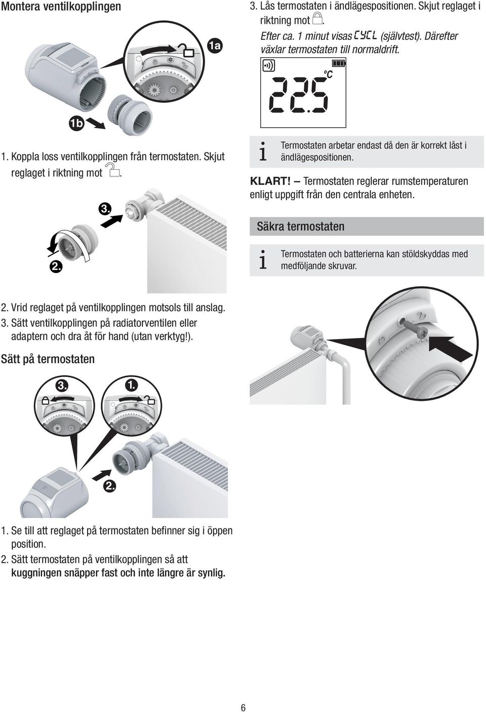 Termostaten reglerar rumstemperaturen enlgt uppgft från den centrala enheten. Säkra termostaten Termostaten och battererna kan stöldskyddas med medföljande skruvar. 2.