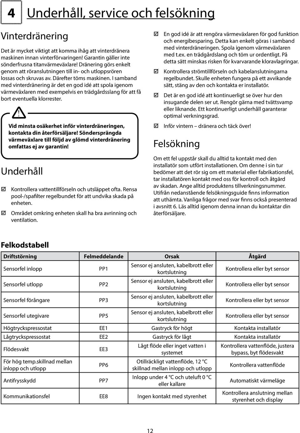 I samband med vinterdränering är det en god idé att spola igenom värmeväxlaren med exempelvis en trädgårdsslang för att få bort eventuella klorrester.