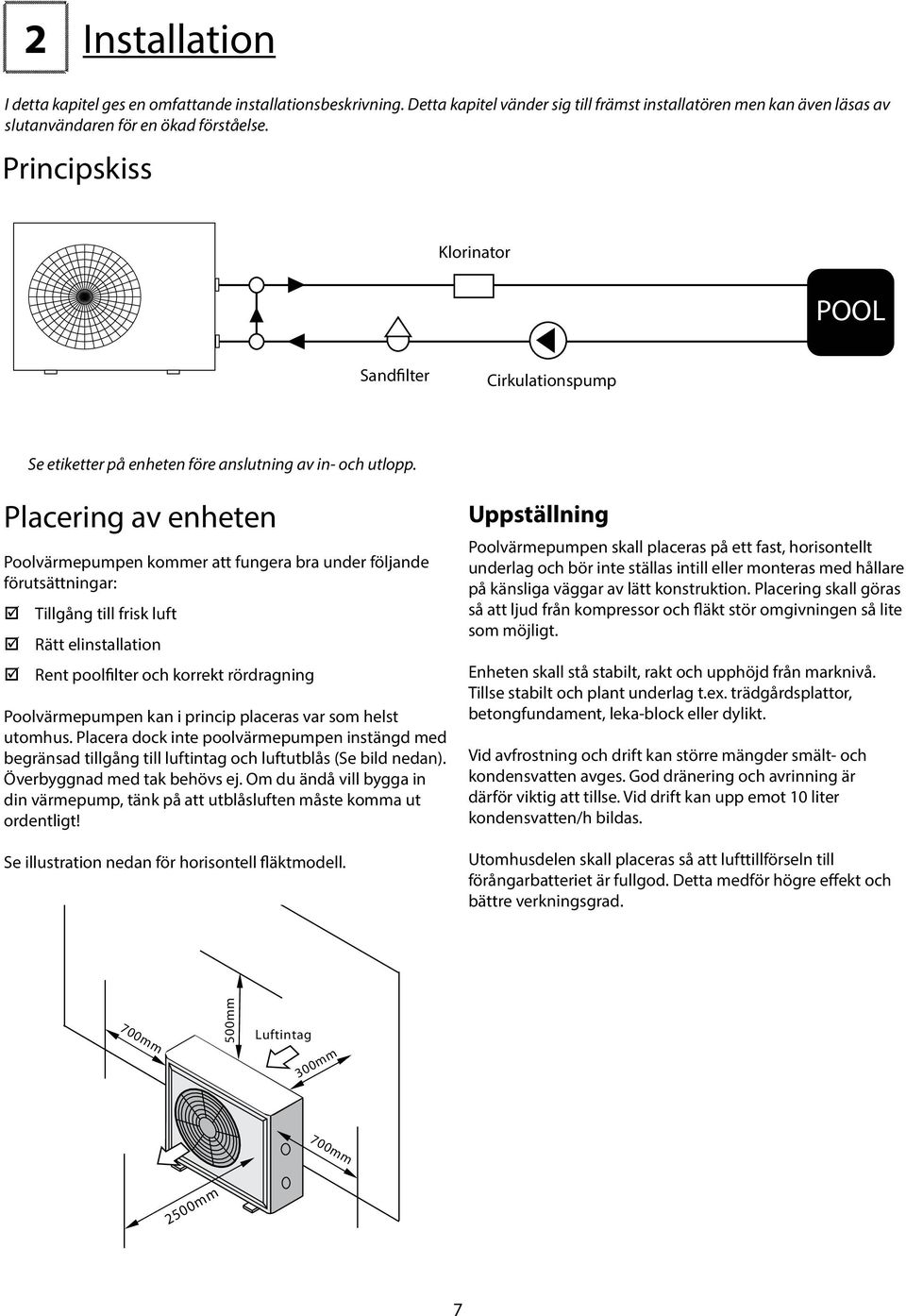 Placering av enheten Poolvärmepumpen kommer att fungera bra under följande förutsättningar: Tillgång till frisk luft Rätt elinstallation Rent poolfilter och korrekt rördragning Poolvärmepumpen kan i