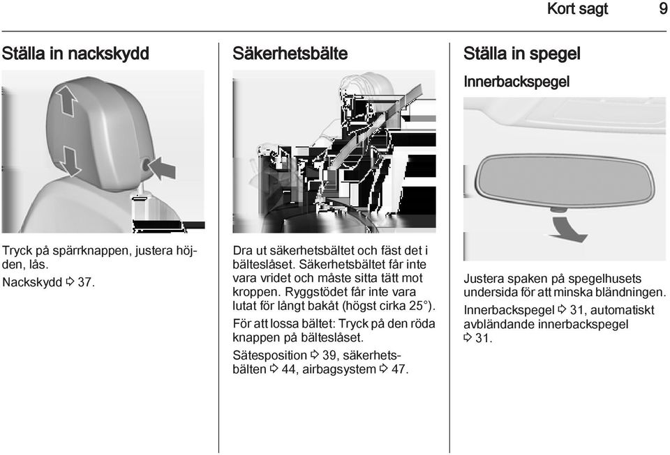 Ryggstödet får inte vara lutat för långt bakåt (högst cirka 25 ). För att lossa bältet: Tryck på den röda knappen på bälteslåset.