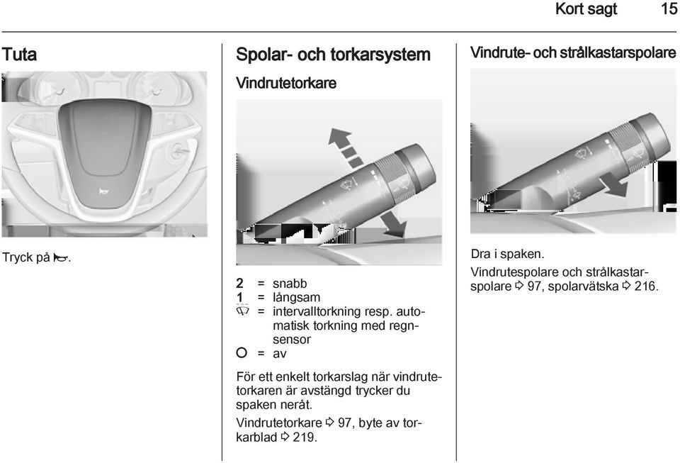 automatisk torkning med regnsensor = av För ett enkelt torkarslag när vindrutetorkaren är avstängd