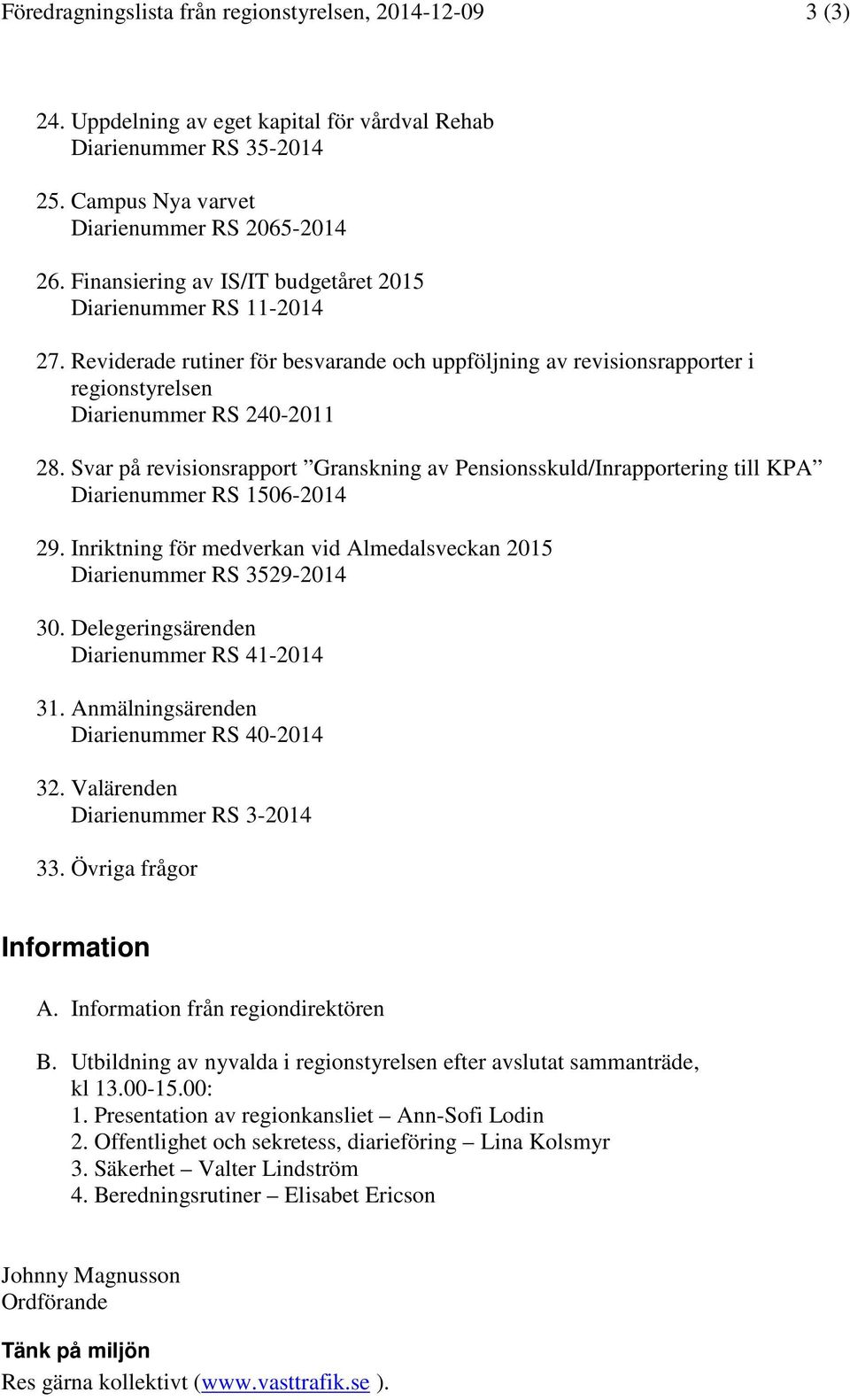 Svar på revisionsrapport Granskning av Pensionsskuld/Inrapportering till KPA Diarienummer RS 1506-2014 29. Inriktning för medverkan vid Almedalsveckan 2015 Diarienummer RS 3529-2014 30.