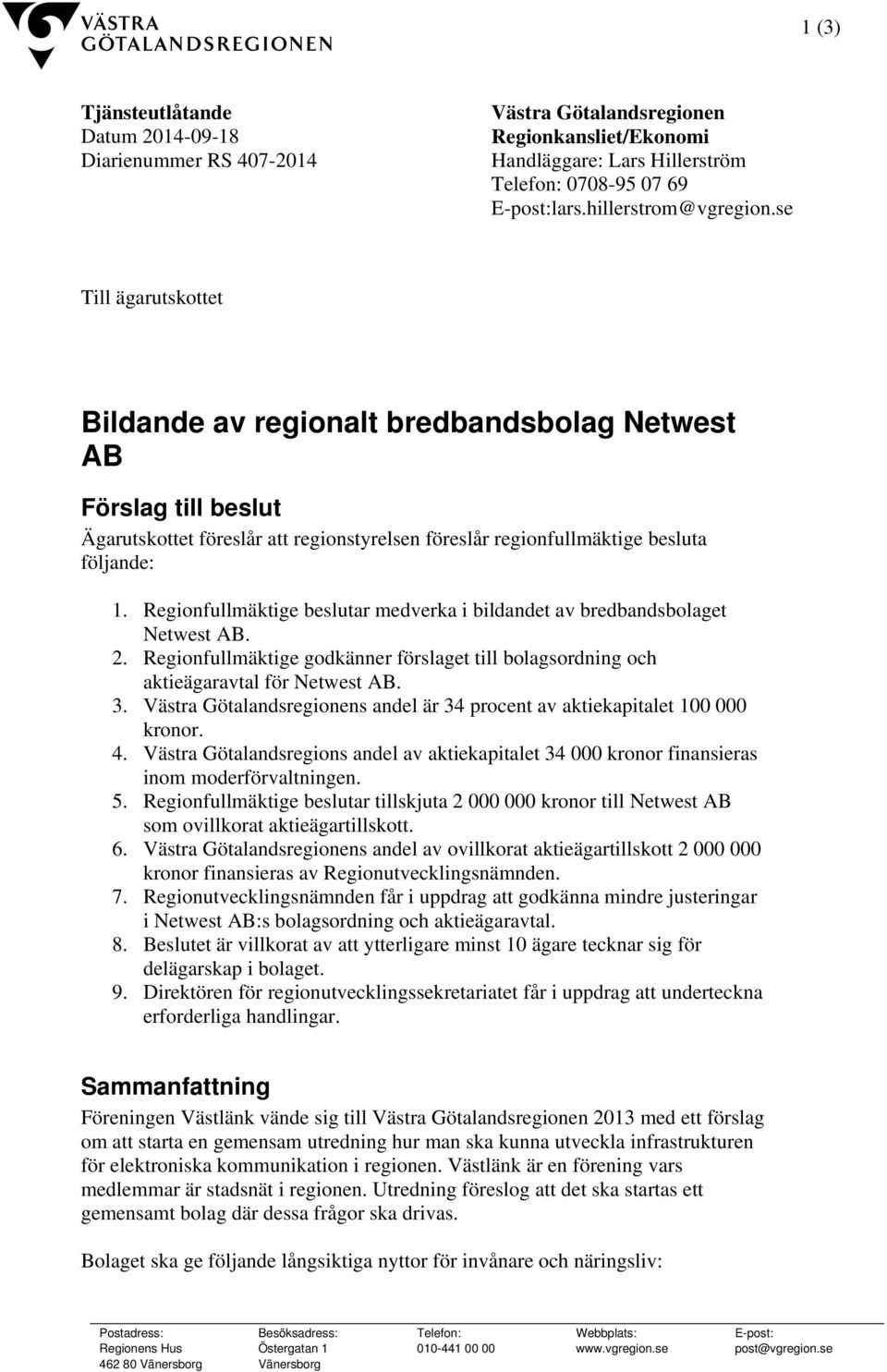 se Till ägarutskottet Bildande av regionalt bredbandsbolag Netwest AB Förslag till beslut Ägarutskottet föreslår att regionstyrelsen föreslår regionfullmäktige besluta följande: 1.