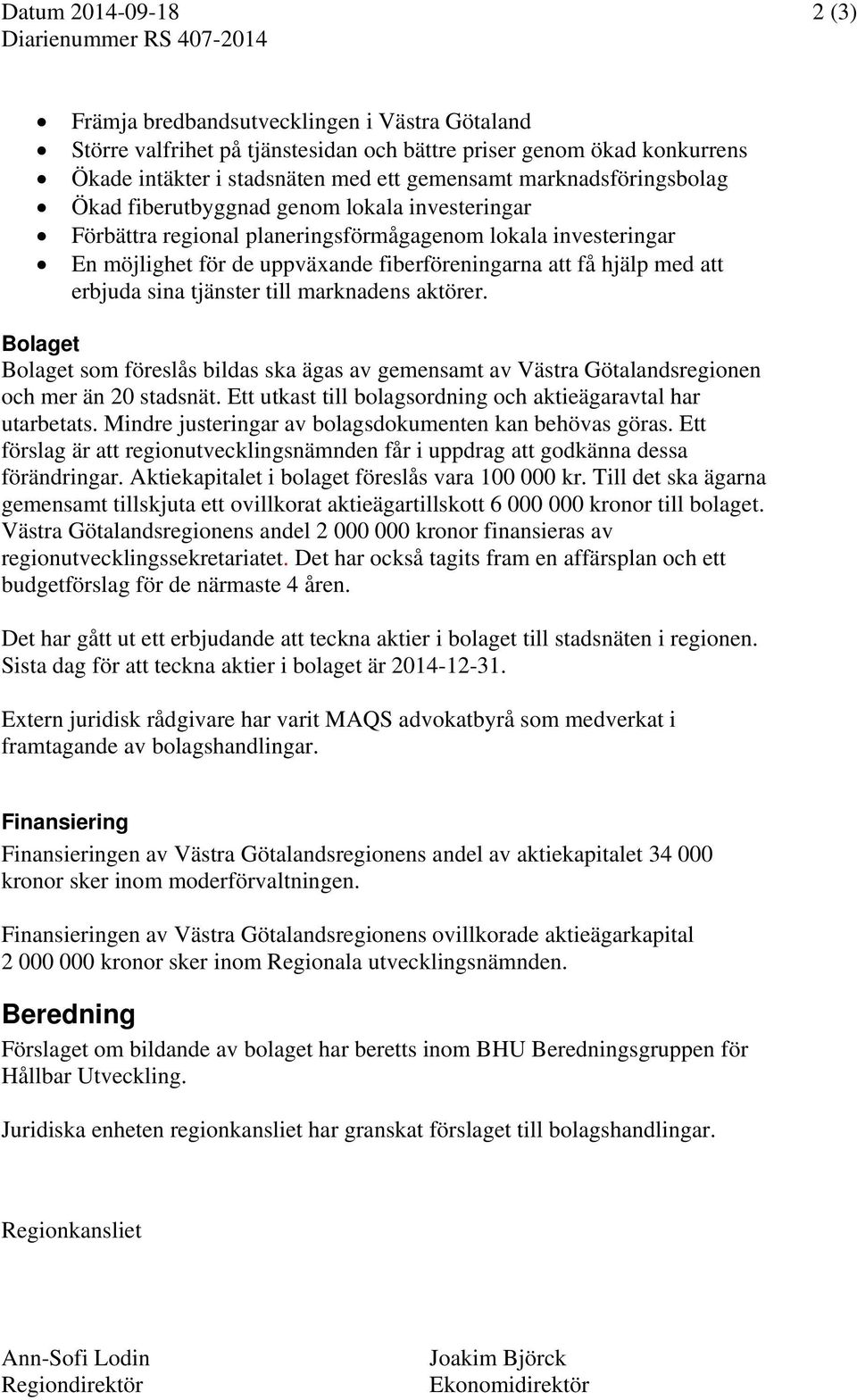 få hjälp med att erbjuda sina tjänster till marknadens aktörer. Bolaget Bolaget som föreslås bildas ska ägas av gemensamt av Västra Götalandsregionen och mer än 20 stadsnät.