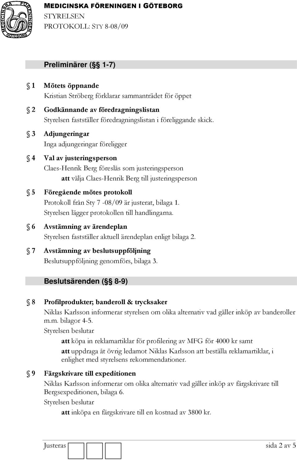 Protokoll från Sty 7-08/09 är justerat, bilaga 1. Styrelsen lägger protokollen till handlingarna. 6 Avstämning av ärendeplan Styrelsen fastställer aktuell ärendeplan enligt bilaga 2.